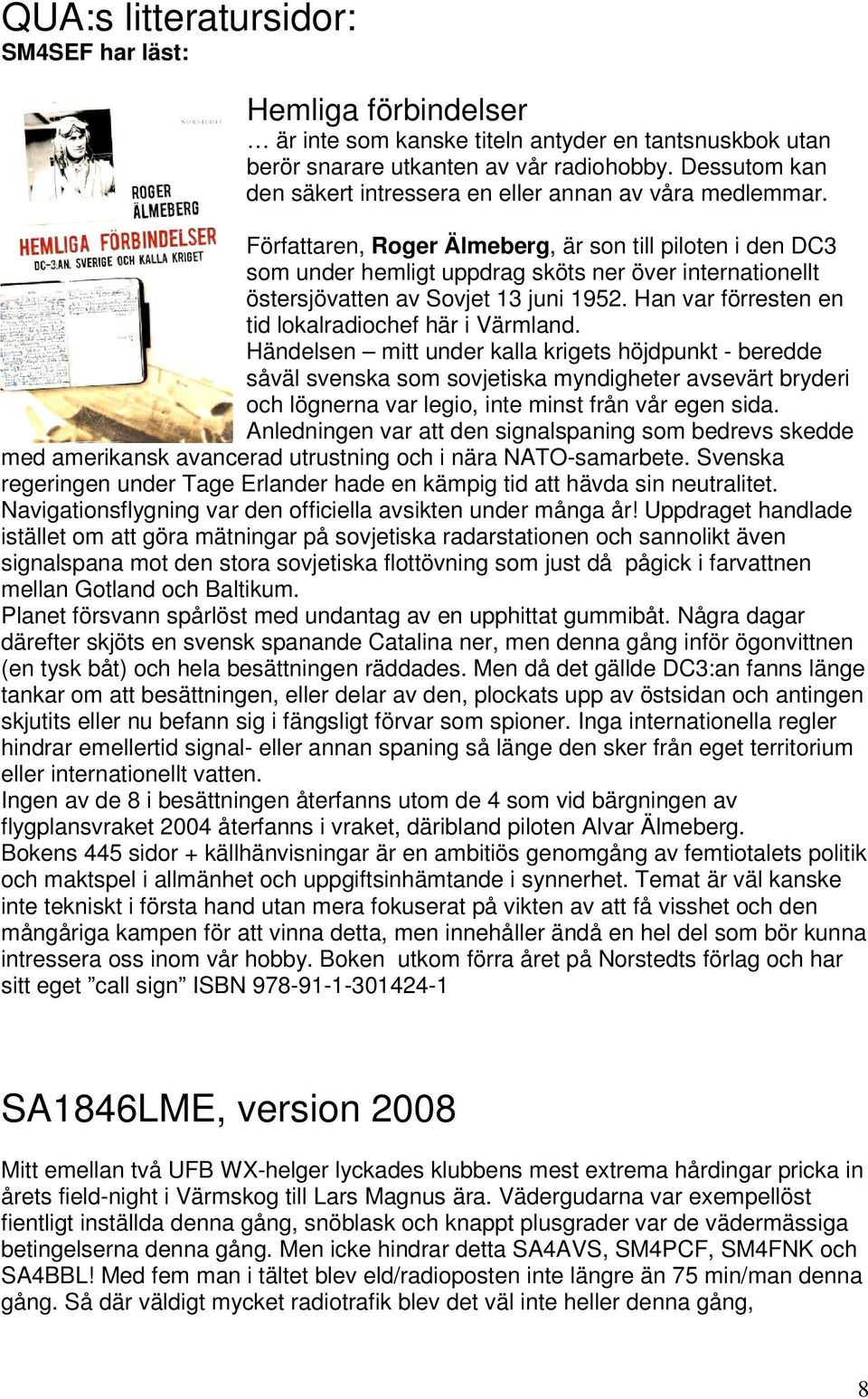 Författaren, Roger Älmeberg, är son till piloten i den DC3 som under hemligt uppdrag sköts ner över internationellt östersjövatten av Sovjet 13 juni 1952.