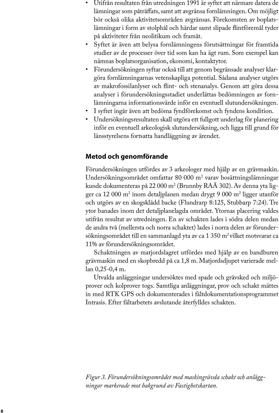 Syftet är även att belysa fornlämningens förutsättningar för framtida studier av de processer över tid som kan ha ägt rum. Som exempel kan nämnas boplatsorganisation, ekonomi, kontaktytor.