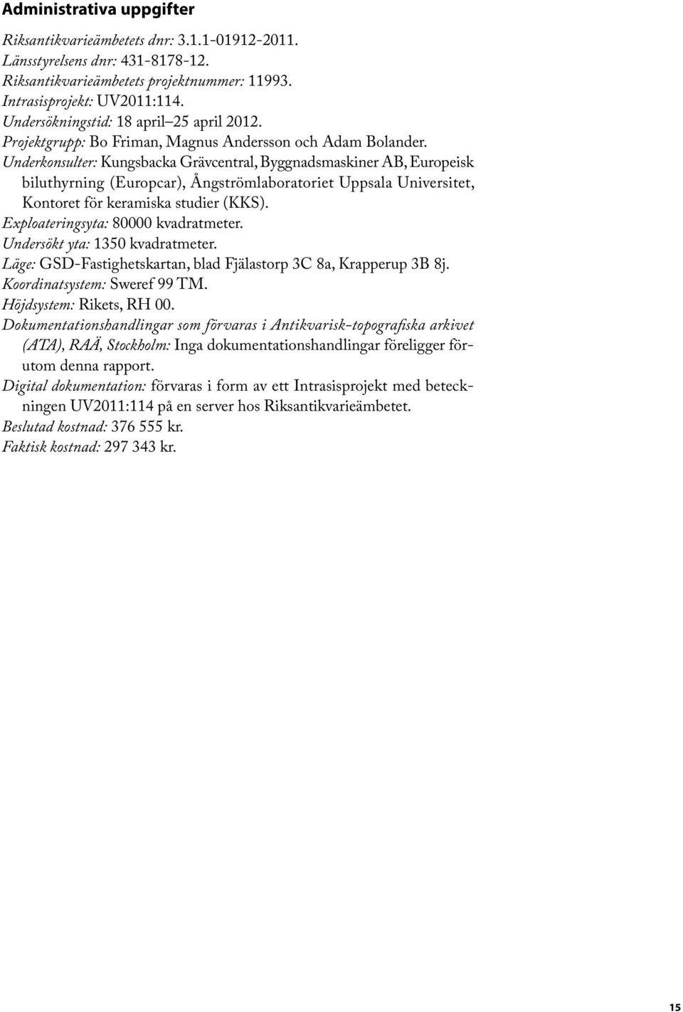 Underkonsulter: Kungsbacka Grävcentral, Byggnadsmaskiner AB, Europeisk biluthyrning (Europcar), Ångströmlaboratoriet Uppsala Universitet, Kontoret för keramiska studier (KKS).