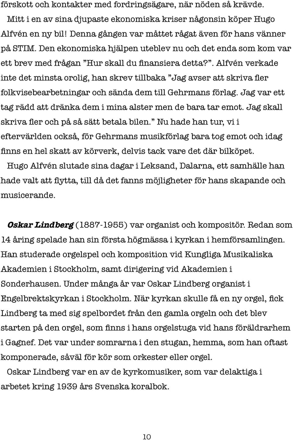 . Alfvén verkade inte det minsta orolig, han skrev tillbaka Jag avser att skriva fler folkvisebearbetningar och sända dem till Gehrmans förlag.