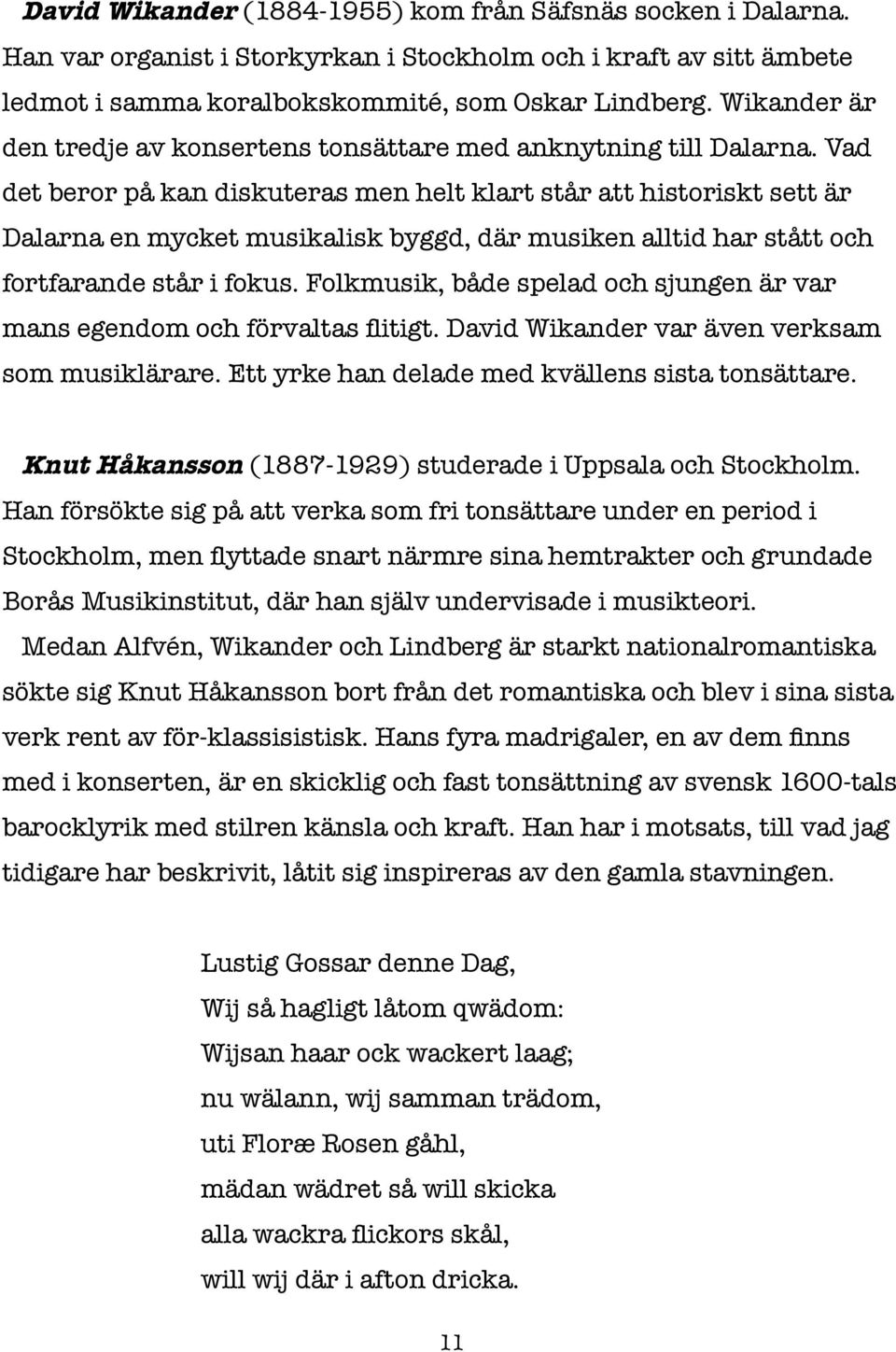 Vad det beror på kan diskuteras men helt klart står att historiskt sett är Dalarna en mycket musikalisk byggd, där musiken alltid har stått och fortfarande står i fokus.