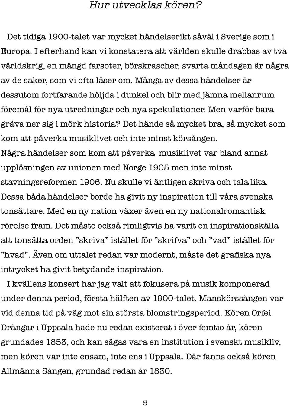 Många av dessa händelser är dessutom fortfarande höljda i dunkel och blir med jämna mellanrum föremål för nya utredningar och nya spekulationer. Men varför bara gräva ner sig i mörk historia?