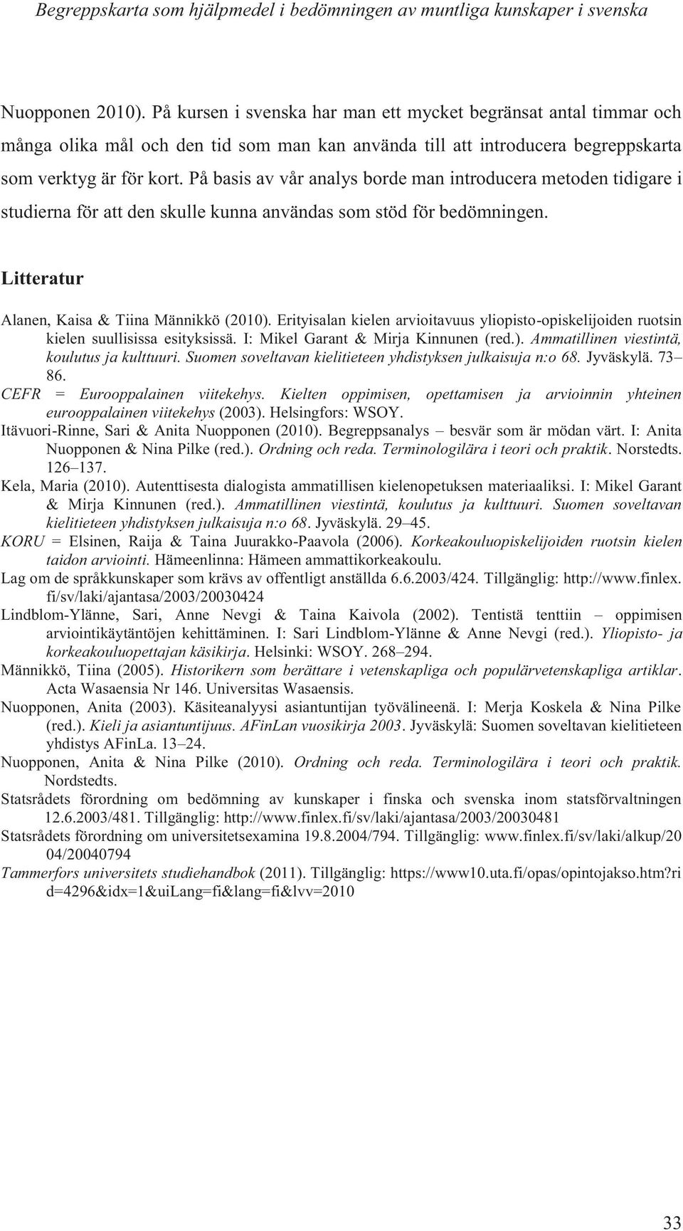 På basis av vår analys borde man introducera metoden tidigare i studierna för att den skulle kunna användas som stöd för bedömningen. Litteratur Alanen, Kaisa & Tiina Männikkö (2010).