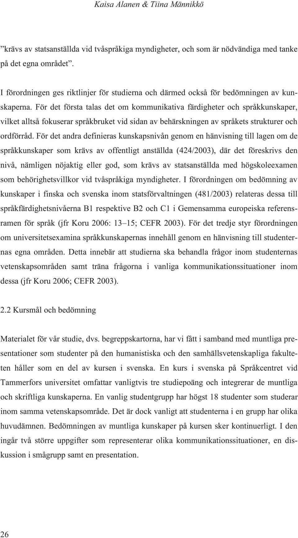 För det första talas det om kommunikativa färdigheter och språkkunskaper, vilket alltså fokuserar språkbruket vid sidan av behärskningen av språkets strukturer och ordförråd.