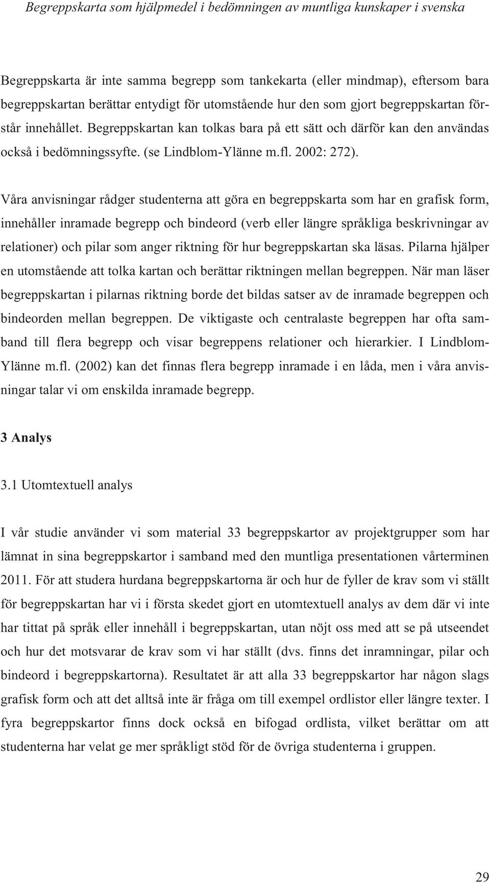 Våra anvisningar rådger studenterna att göra en begreppskarta som har en grafisk form, innehåller inramade begrepp och bindeord (verb eller längre språkliga beskrivningar av relationer) och pilar som