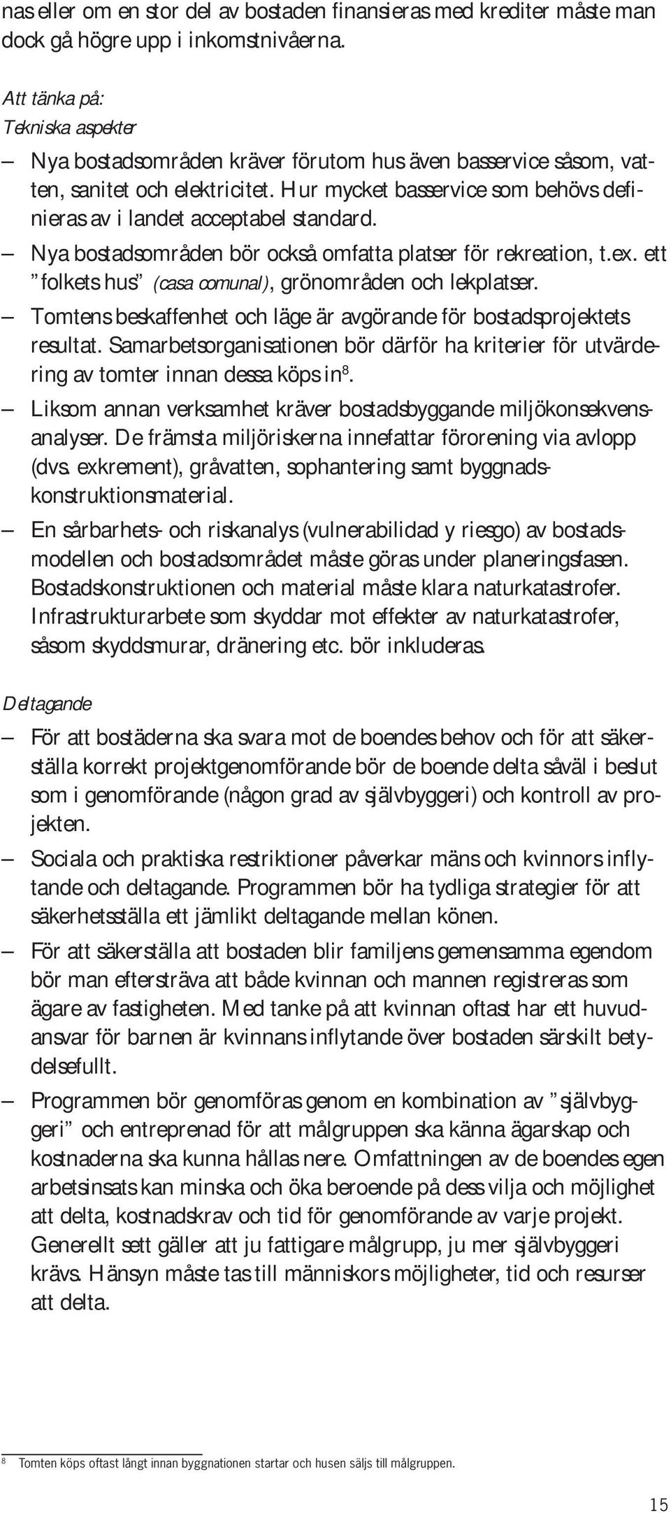 Hur mycket basservice som behövs definieras av i landet acceptabel standard. Nya bostadsområden bör också omfatta platser för rekreation, t.ex.