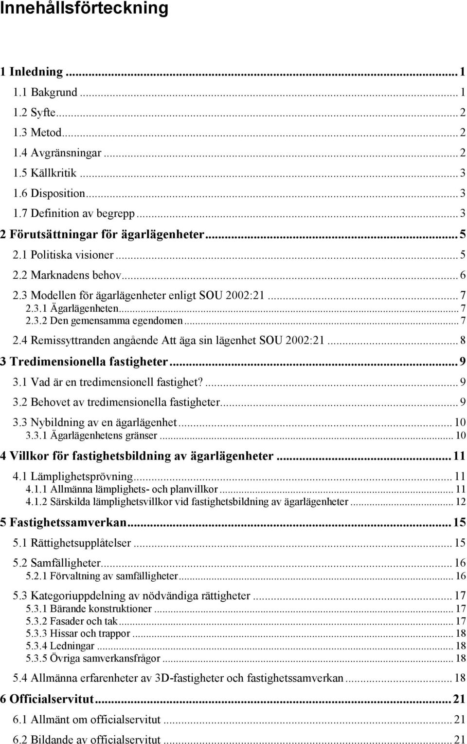 .. 7 2.4 Remissyttranden angående Att äga sin lägenhet SOU 2002:21... 8 3 Tredimensionella fastigheter... 9 3.1 Vad är en tredimensionell fastighet?... 9 3.2 Behovet av tredimensionella fastigheter.