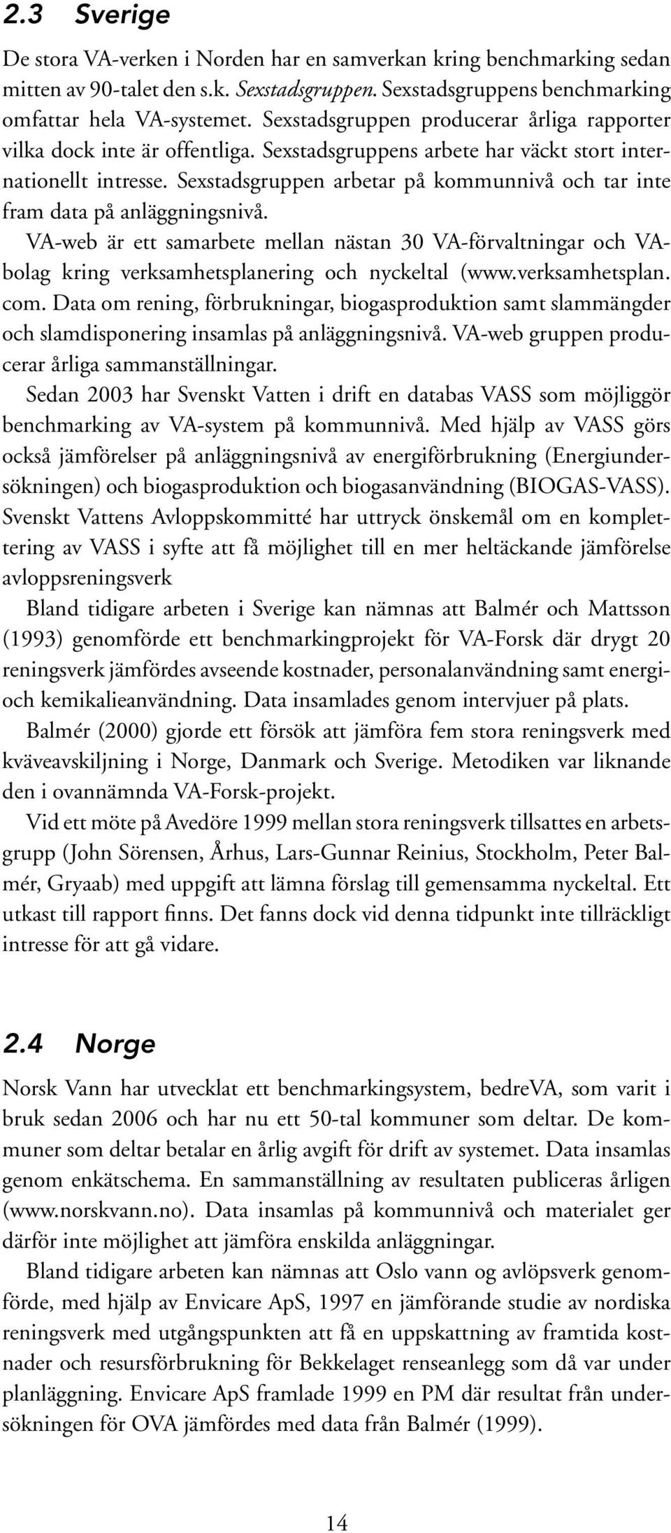 Sexstadsgruppen arbetar på kommunnivå och tar inte fram data på anläggningsnivå. VA-web är ett samarbete mellan nästan 30 VA-förvaltningar och VAbolag kring verksamhetsplanering och nyckeltal (www.