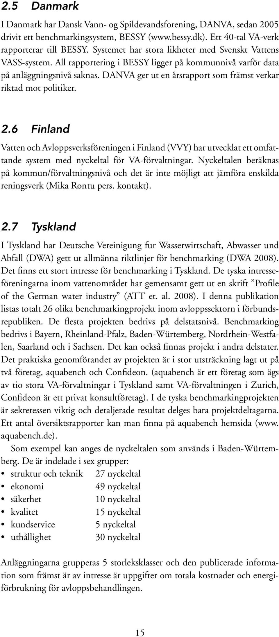 DANVA ger ut en årsrapport som främst verkar riktad mot politiker. 2.6 Finland Vatten och Avloppsverksföreningen i Finland (VVY) har utvecklat ett omfattande system med nyckeltal för VA-förvaltningar.