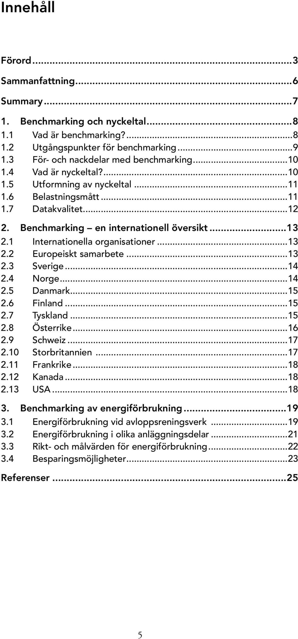 ..13 2.3 Sverige...14 2.4 Norge...14 2.5 Danmark...15 2.6 Finland...15 2.7 Tyskland...15 2.8 Österrike...16 2.9 Schweiz...17 2.10 Storbritannien...17 2.11 Frankrike...18 2.12 Kanada...18 2.13 USA.