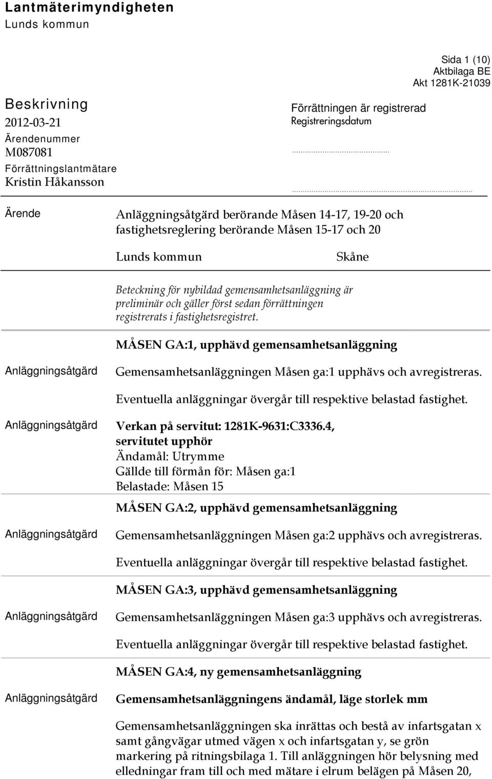 registrerats i fastighetsregistret. MÅSEN GA:1, upphävd gemensamhetsanläggning Gemensamhetsanläggningen Måsen ga:1 upphävs och avregistreras.