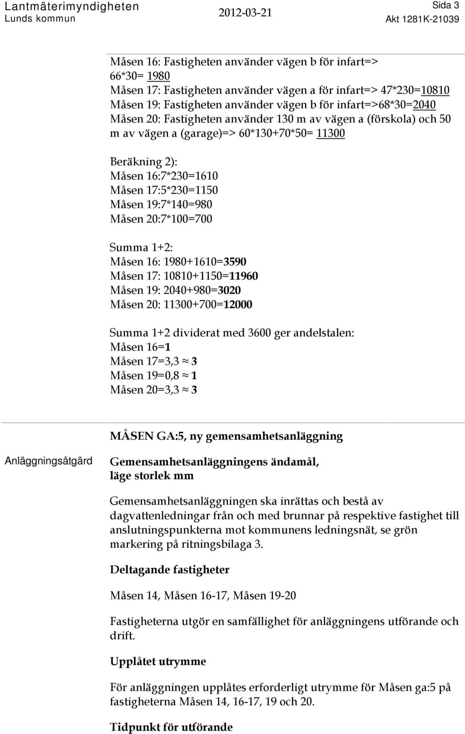 198+161=359 Måsen 17: 181+115=1196 Måsen 19: 24+98=32 Måsen 2: 113+7=12 Summa 1+2 dividerat med 36 ger andelstalen: Måsen 16=1 Måsen 17=3,3 3 Måsen 19=,8 1 Måsen 2=3,3 3 MÅSEN GA:5, ny