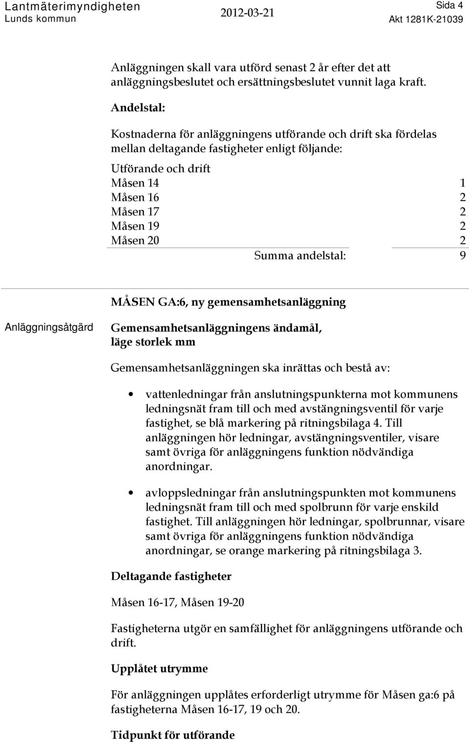 och bestå av: vattenledningar från anslutningspunkterna mot kommunens ledningsnät fram till och med avstängningsventil för varje fastighet, se blå markering på ritningsbilaga 4.