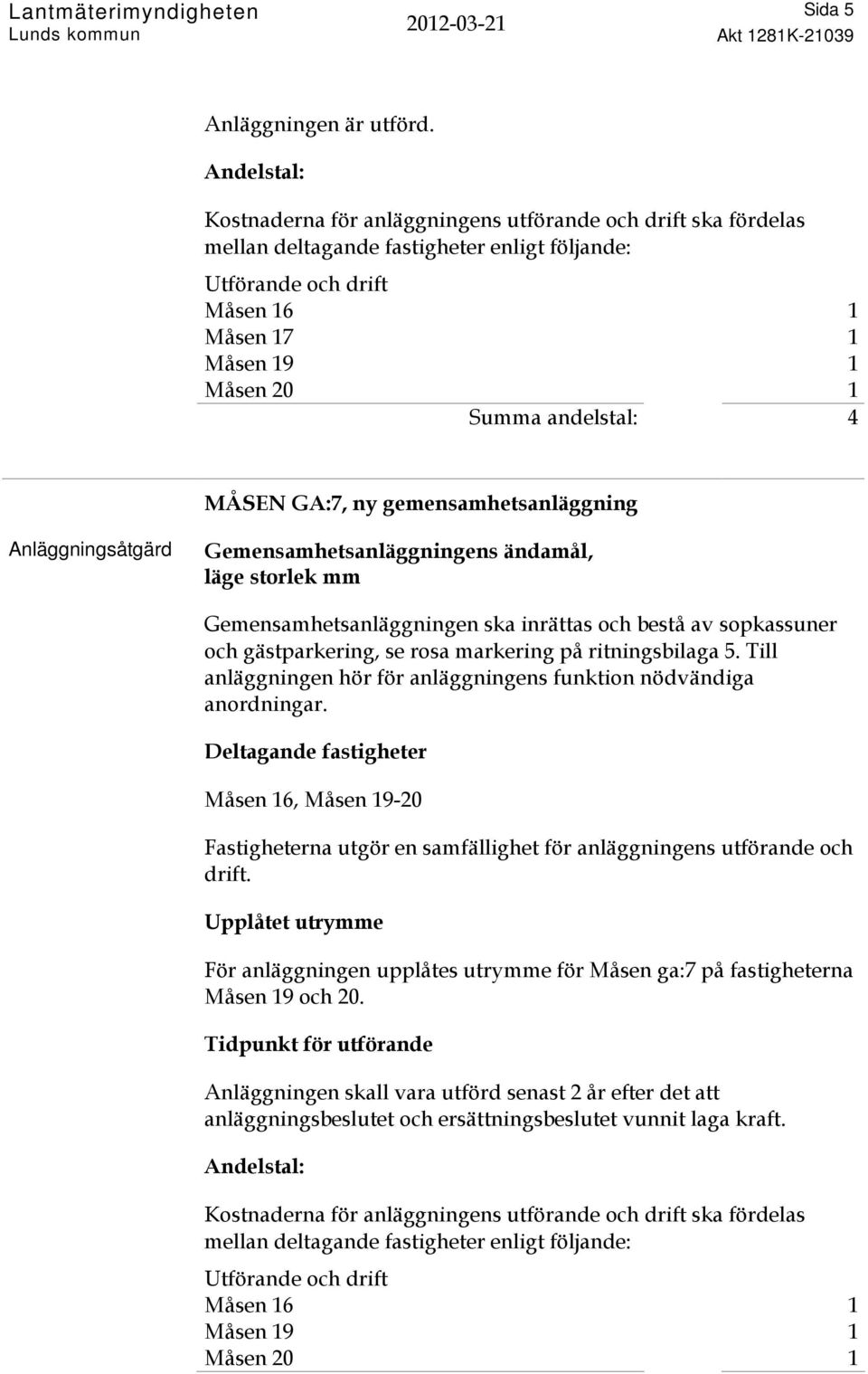 Gemensamhetsanläggningen ska inrättas och bestå av sopkassuner och gästparkering, se rosa markering på ritningsbilaga 5.