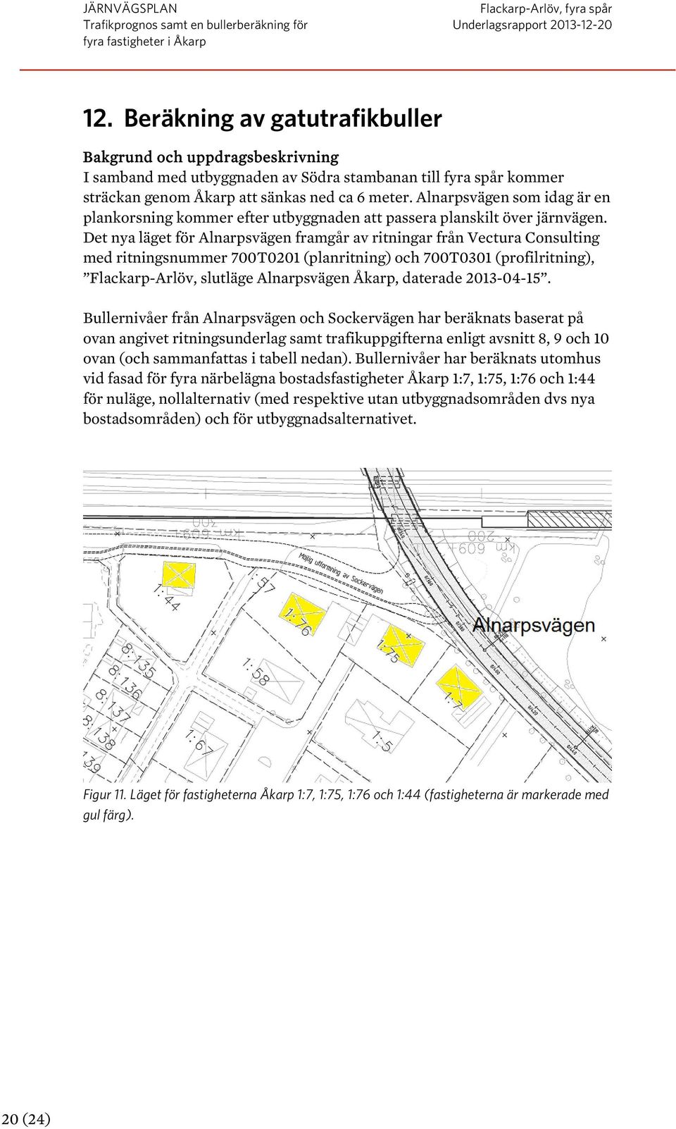 Det nya läget för Alnarpsvägen framgår av ritningar från Vectura Consulting med ritningsnummer 700T0201 (planritning) och 700T0301 (profilritning), Flackarp-Arlöv, slutläge Alnarpsvägen Åkarp,