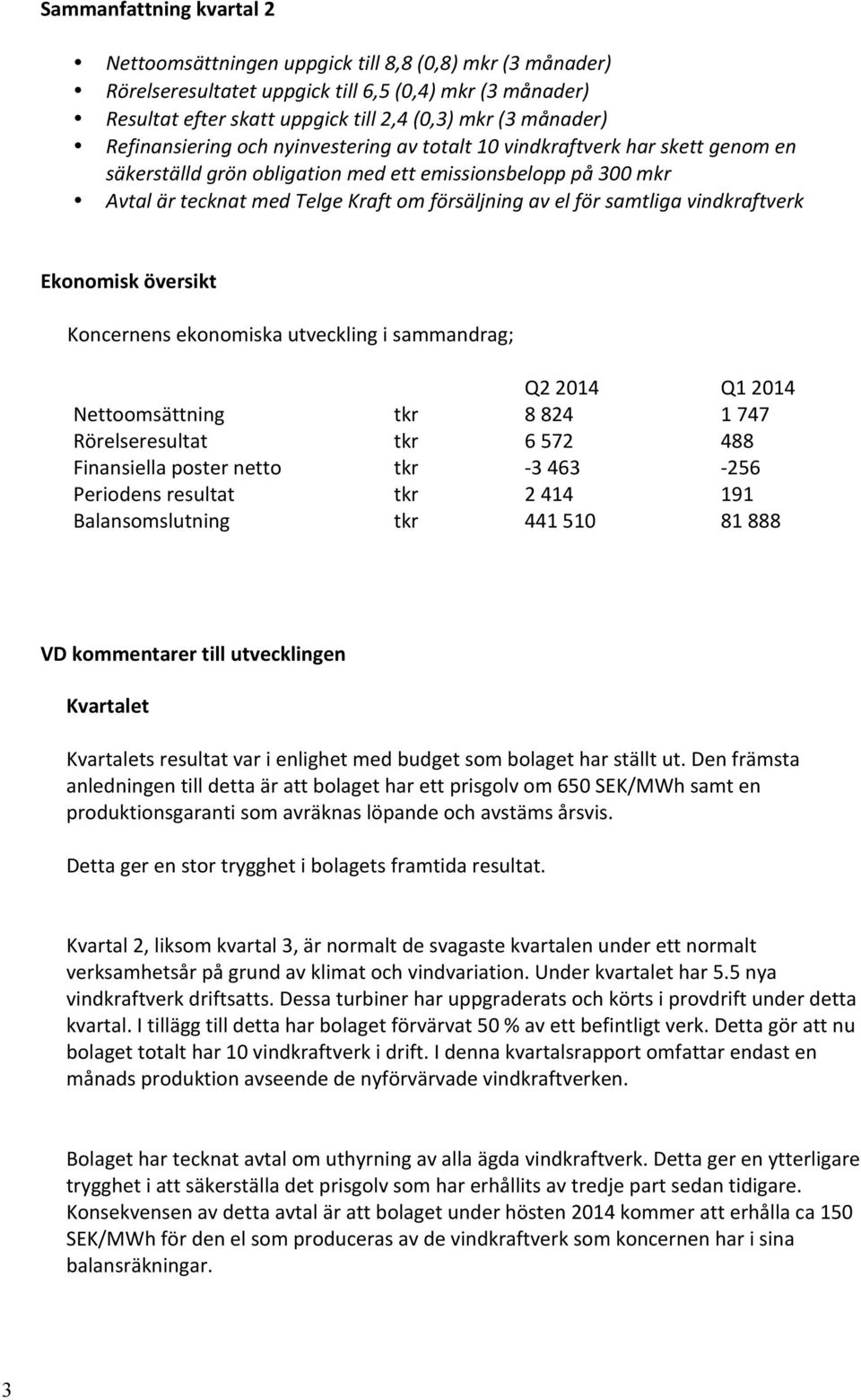 samtliga vindkraftverk Ekonomisk översikt Koncernens ekonomiska utveckling i sammandrag; Q2 2014 Q1 2014 Nettoomsättning tkr 8 824 1 747 Rörelseresultat tkr 6 572 488 Finansiella poster netto tkr - 3