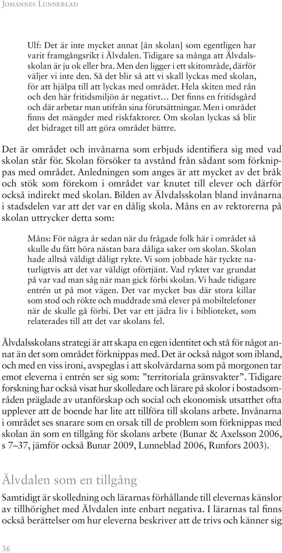 Hela skiten med rån och den här fritidsmiljön är negativt Det finns en fritidsgård och där arbetar man utifrån sina förutsättningar. Men i området finns det mängder med riskfaktorer.