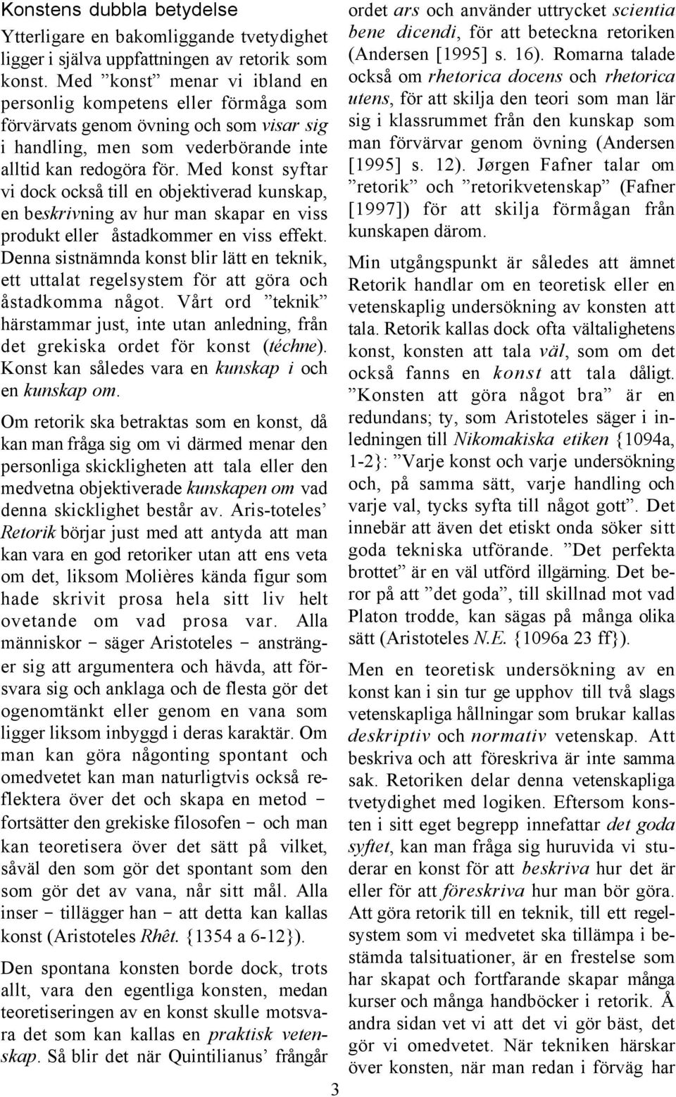 Med konst syftar vi dock också till en objektiverad kunskap, en beskrivning av hur man skapar en viss produkt eller åstadkommer en viss effekt.