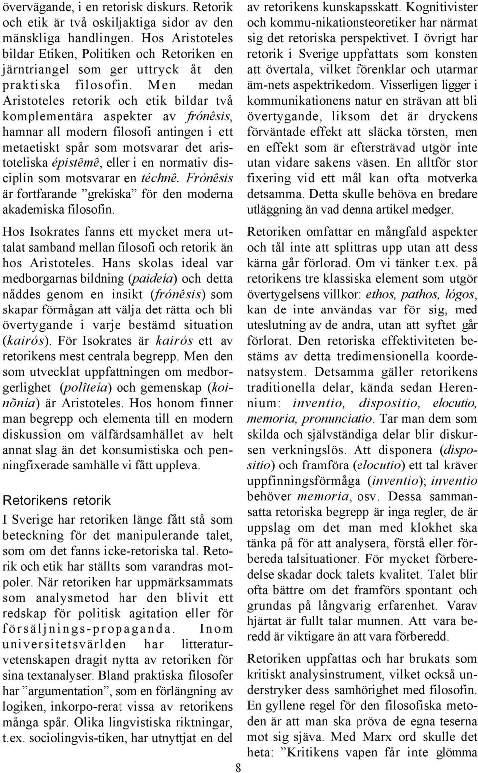 Men medan Aristoteles retorik och etik bildar två komplementära aspekter av frónêsis, hamnar all modern filosofi antingen i ett metaetiskt spår som motsvarar det aristoteliska épistêmê, eller i en