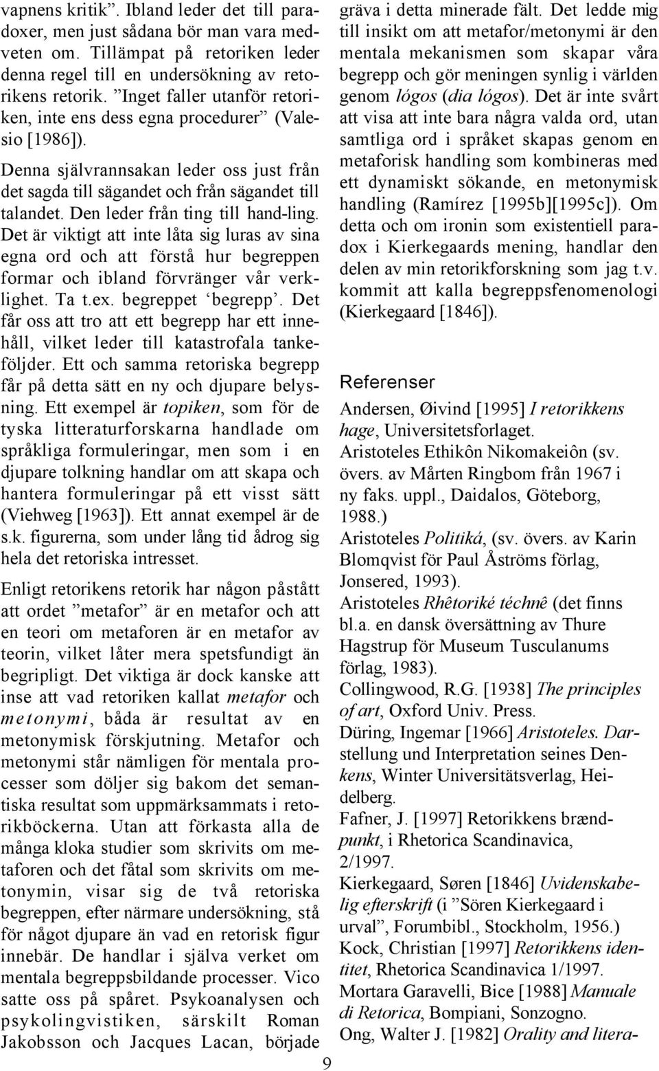 Den leder från ting till hand-ling. Det är viktigt att inte låta sig luras av sina egna ord och att förstå hur begreppen formar och ibland förvränger vår verklighet. Ta t.ex. begreppet begrepp.