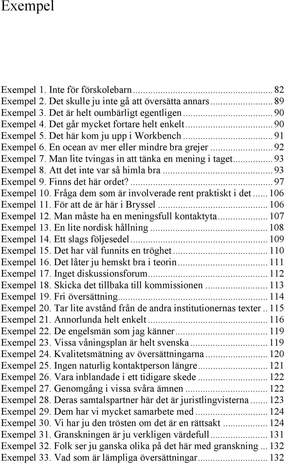 Man lite tvingas in att tänka en mening i taget... 93 Exempel 8. Att det inte var så himla bra... 93 Exempel 9. Finns det här ordet?... 97 Exempel 10.