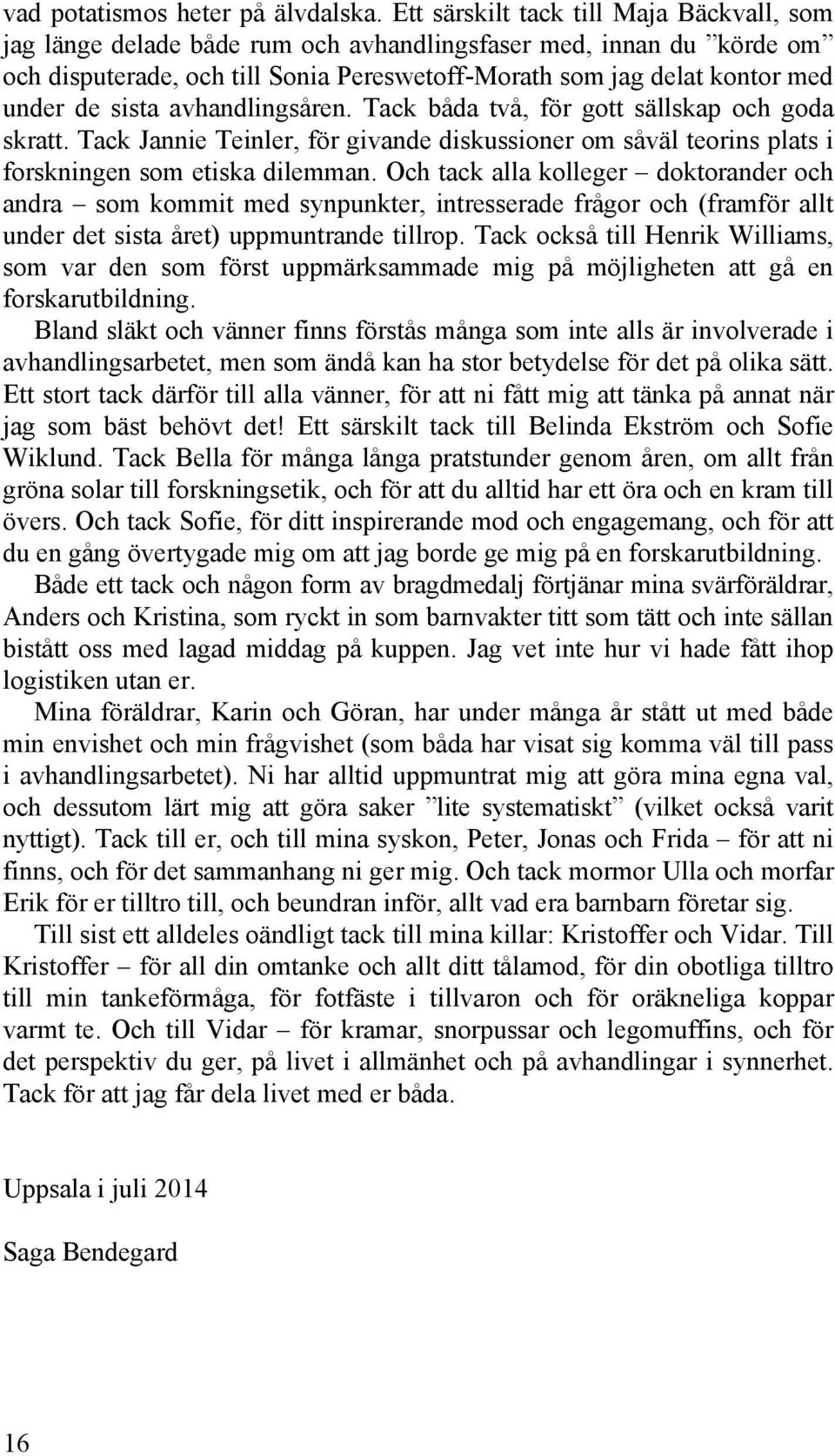 sista avhandlingsåren. Tack båda två, för gott sällskap och goda skratt. Tack Jannie Teinler, för givande diskussioner om såväl teorins plats i forskningen som etiska dilemman.