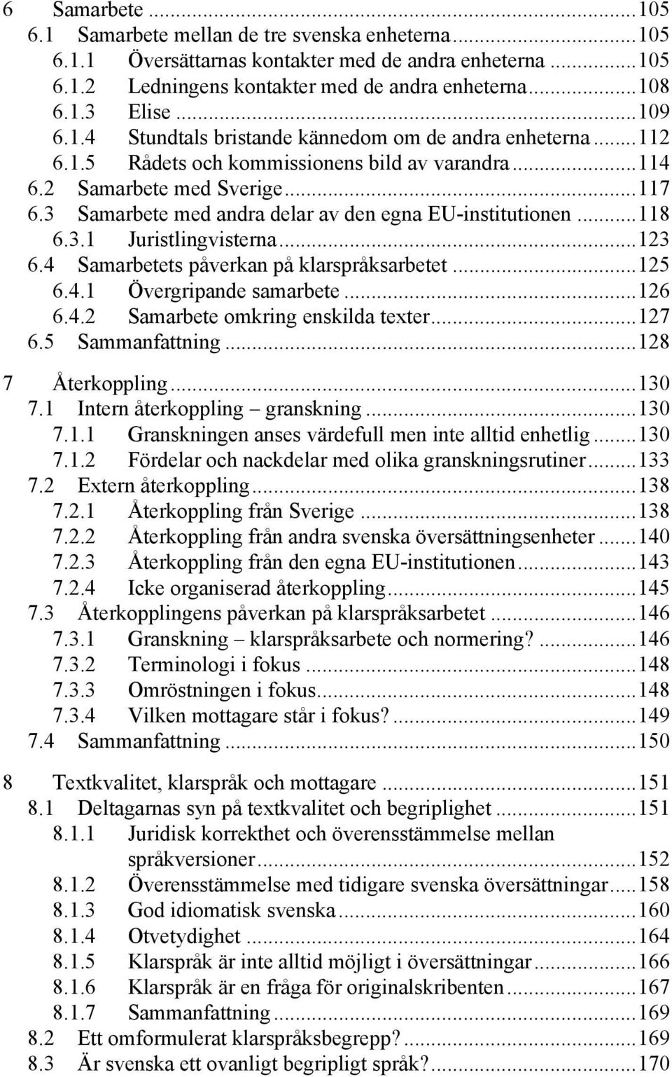 3 Samarbete med andra delar av den egna EU-institutionen... 118 6.3.1 Juristlingvisterna... 123 6.4 Samarbetets påverkan på klarspråksarbetet... 125 6.4.1 Övergripande samarbete... 126 6.4.2 Samarbete omkring enskilda texter.