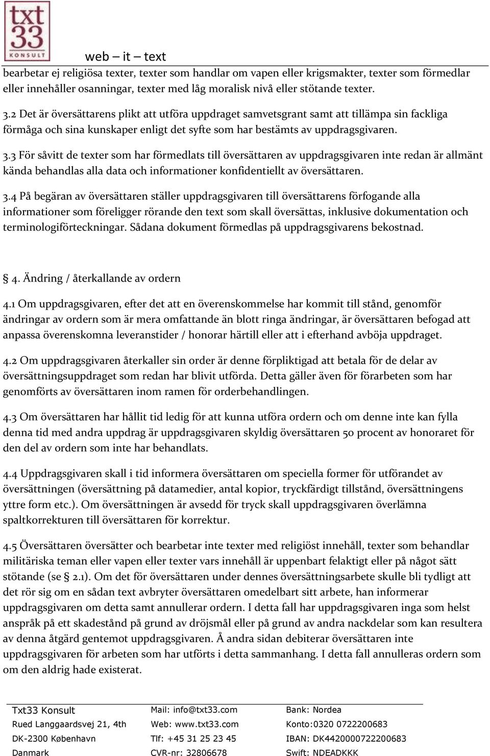 3 För såvitt de texter som har förmedlats till översättaren av uppdragsgivaren inte redan är allmänt kända behandlas alla data och informationer konfidentiellt av översättaren. 3.