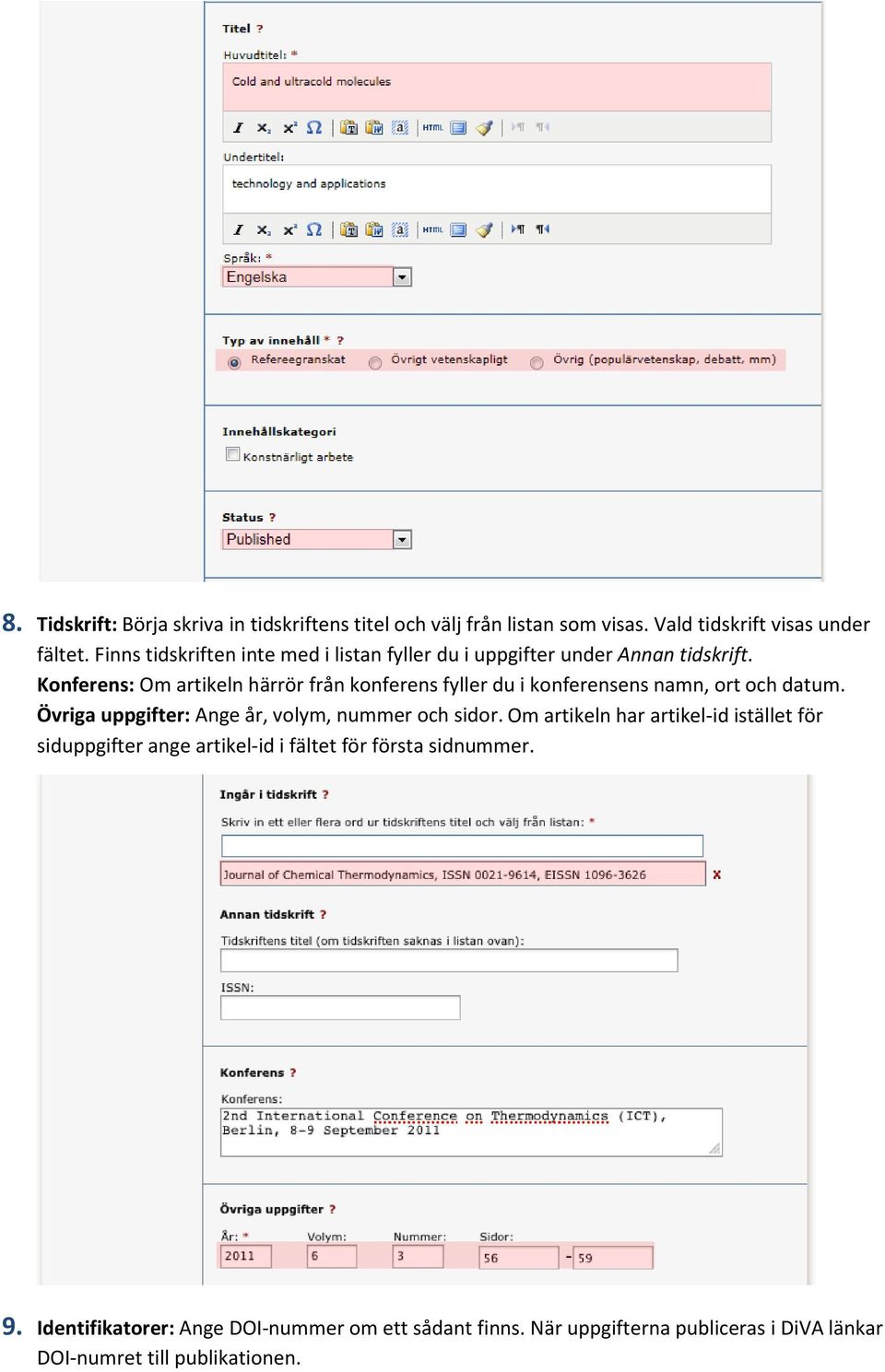 Konferens: Om artikeln härrör från konferens fyller du i konferensens namn, ort och datum. Övriga uppgifter: Ange år, volym, nummer och sidor.