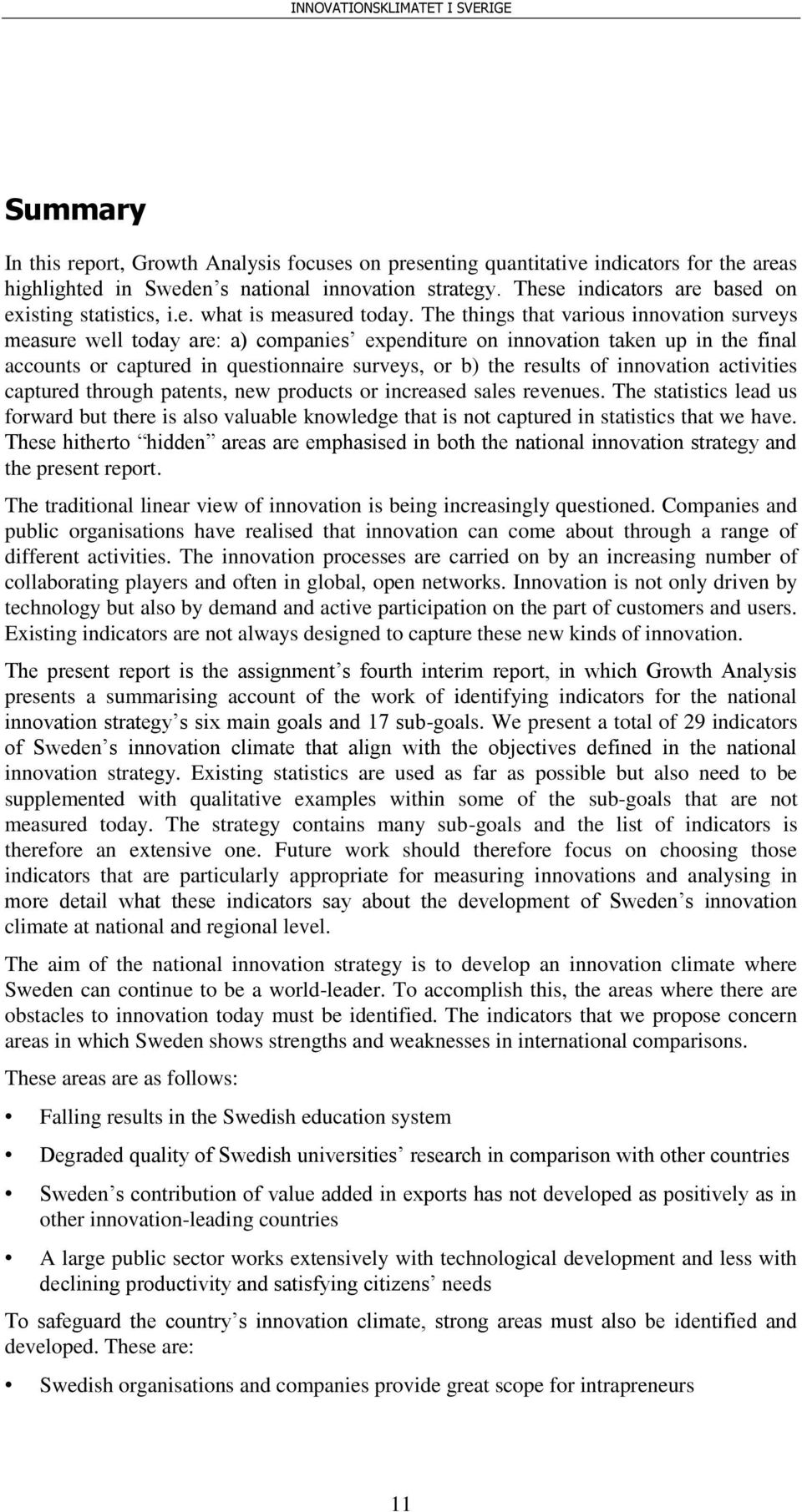 The things that various innovation surveys measure well today are: a) companies expenditure on innovation taken up in the final accounts or captured in questionnaire surveys, or b) the results of