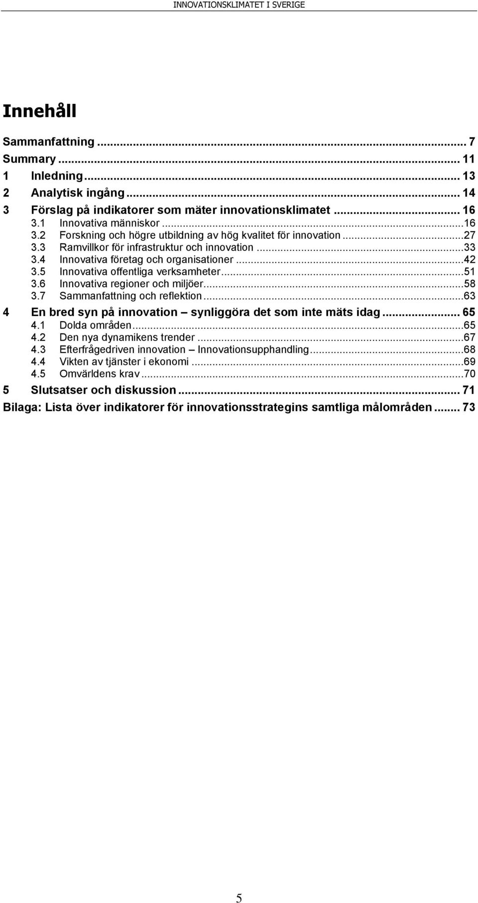 .. 42 3.5 Innovativa offentliga verksamheter... 51 3.6 Innovativa regioner och miljöer... 58 3.7 Sammanfattning och reflektion... 63 4 En bred syn på innovation synliggöra det som inte mäts idag.