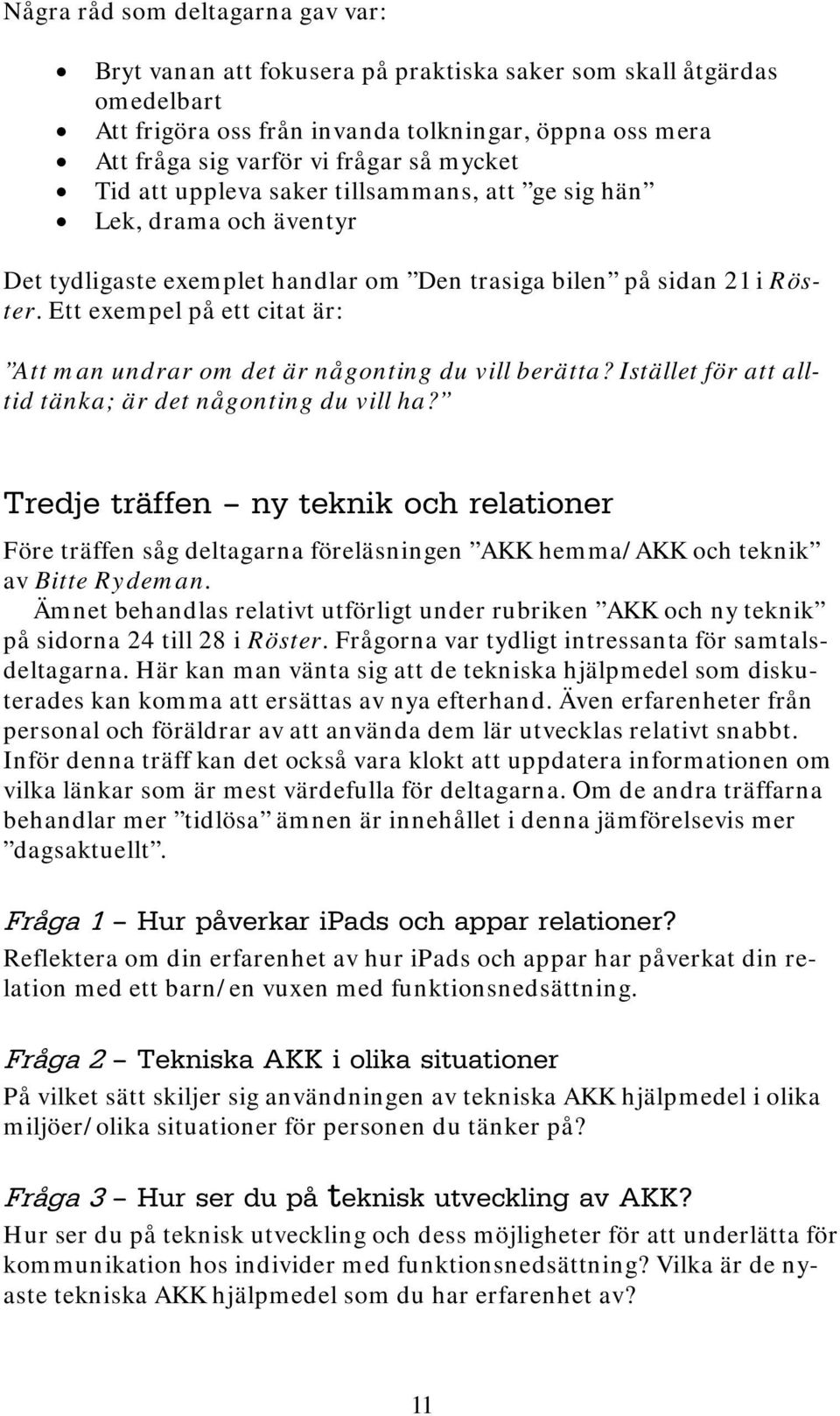 Ett exempel på ett citat är: Att man undrar om det är någonting du vill berätta? Istället för att alltid tänka; är det någonting du vill ha?