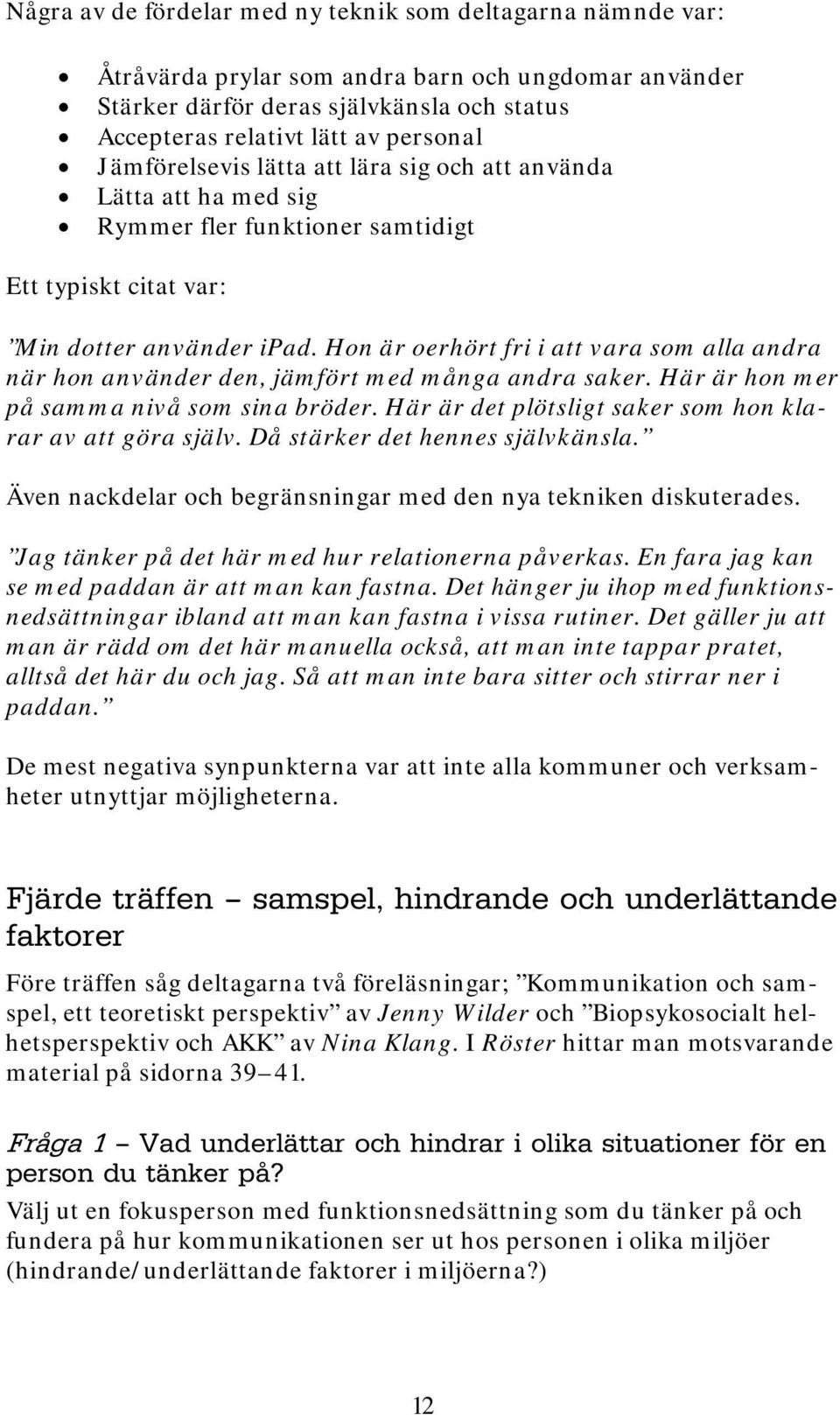 Hon är oerhört fri i att vara som alla andra när hon använder den, jämfört med många andra saker. Här är hon mer på samma nivå som sina bröder.