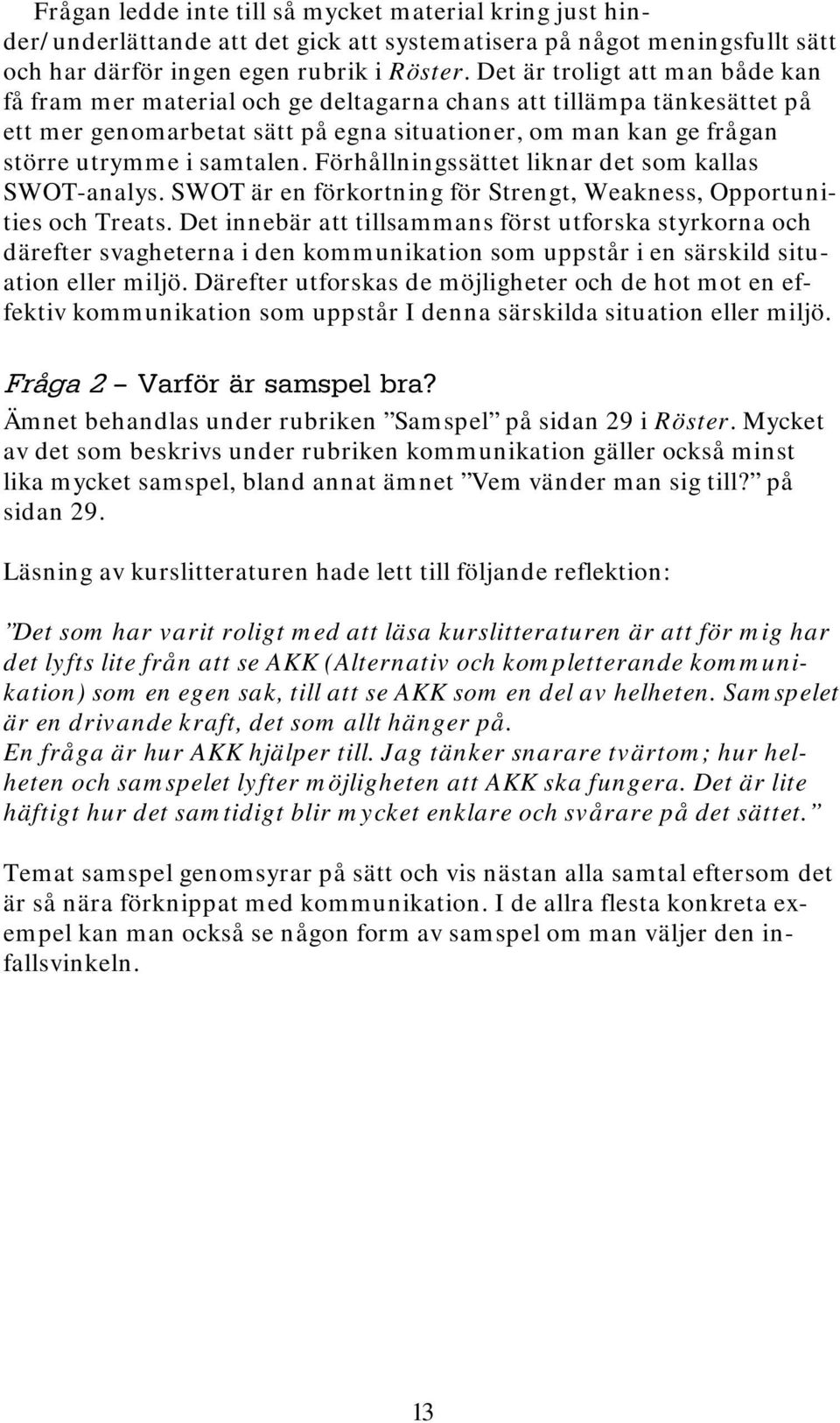 Förhållningssättet liknar det som kallas SWOT-analys. SWOT är en förkortning för Strengt, Weakness, Opportunities och Treats.