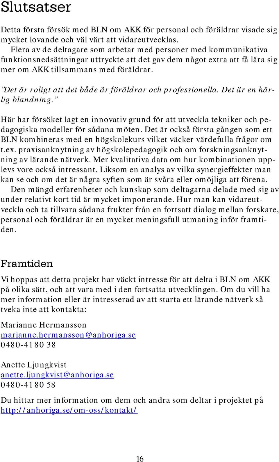 Det är roligt att det både är föräldrar och professionella. Det är en härlig blandning. Här har försöket lagt en innovativ grund för att utveckla tekniker och pedagogiska modeller för sådana möten.