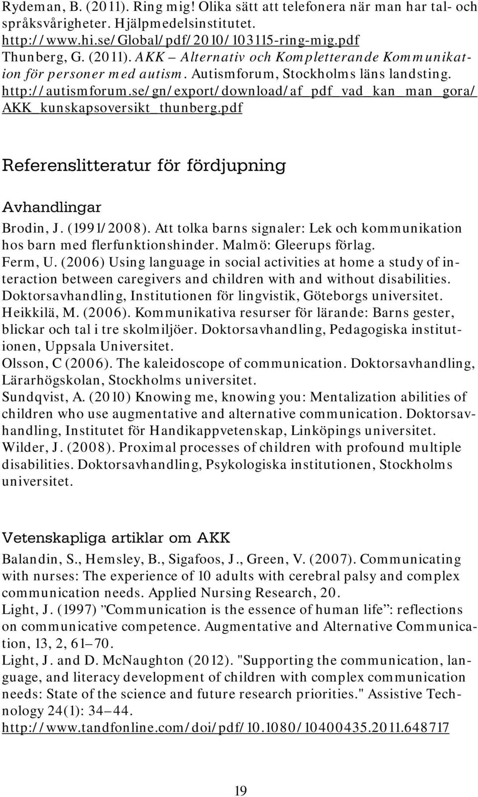 (1991/2008). Att tolka barns signaler: Lek och kommunikation hos barn med flerfunktionshinder. Malmö: Gleerups förlag. Ferm, U.