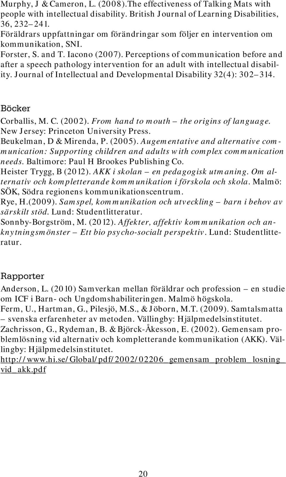 Perceptions of communication before and after a speech pathology intervention for an adult with intellectual disability. Journal of Intellectual and Developmental Disability 32(4): 302 314.