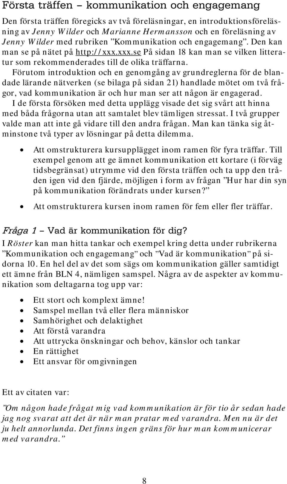 Förutom introduktion och en genomgång av grundreglerna för de blandade lärande nätverken (se bilaga på sidan 21) handlade mötet om två frågor, vad kommunikation är och hur man ser att någon är