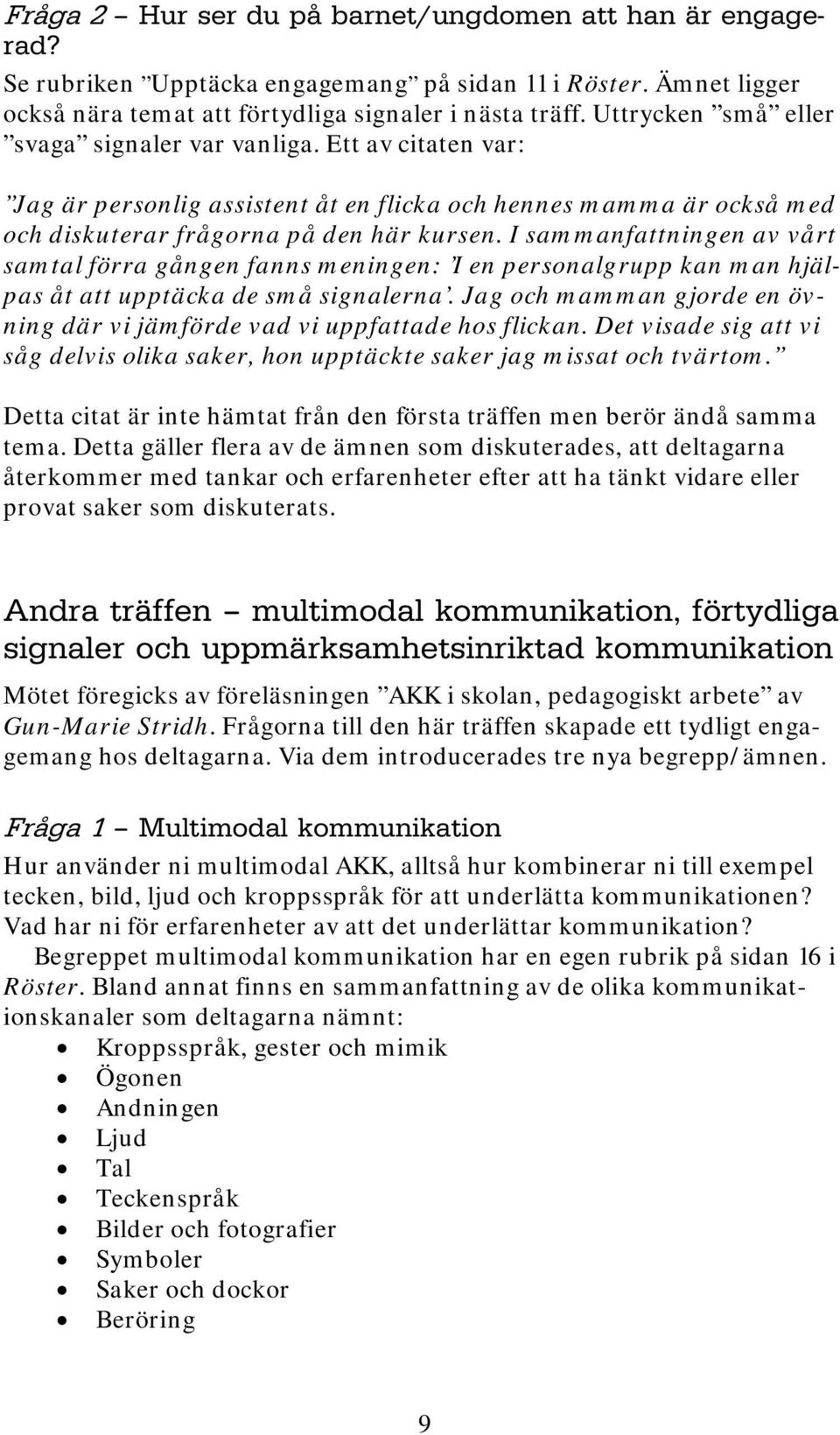 I sammanfattningen av vårt samtal förra gången fanns meningen: I en personalgrupp kan man hjälpas åt att upptäcka de små signalerna.