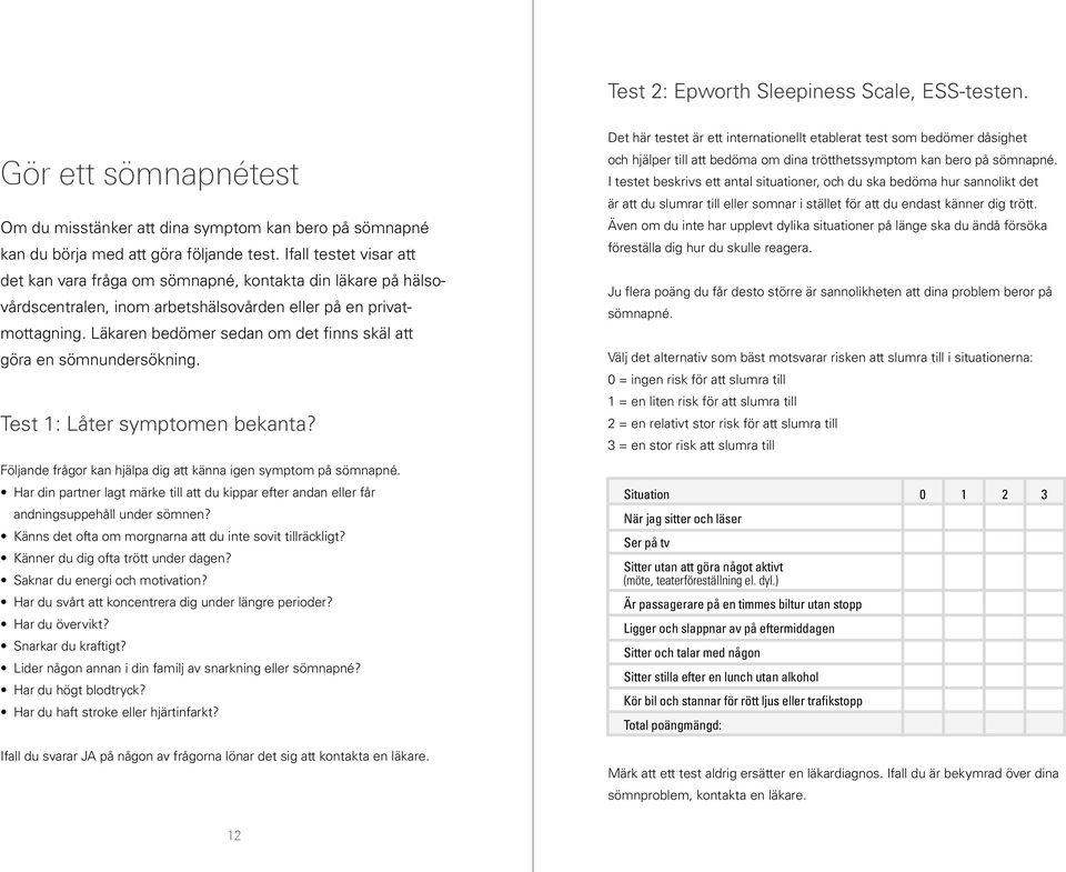 Läkaren bedömer sedan om det finns skäl att göra en sömnundersökning. Test 1: Låter symptomen bekanta? Följande frågor kan hjälpa dig att känna igen symptom på sömnapné.