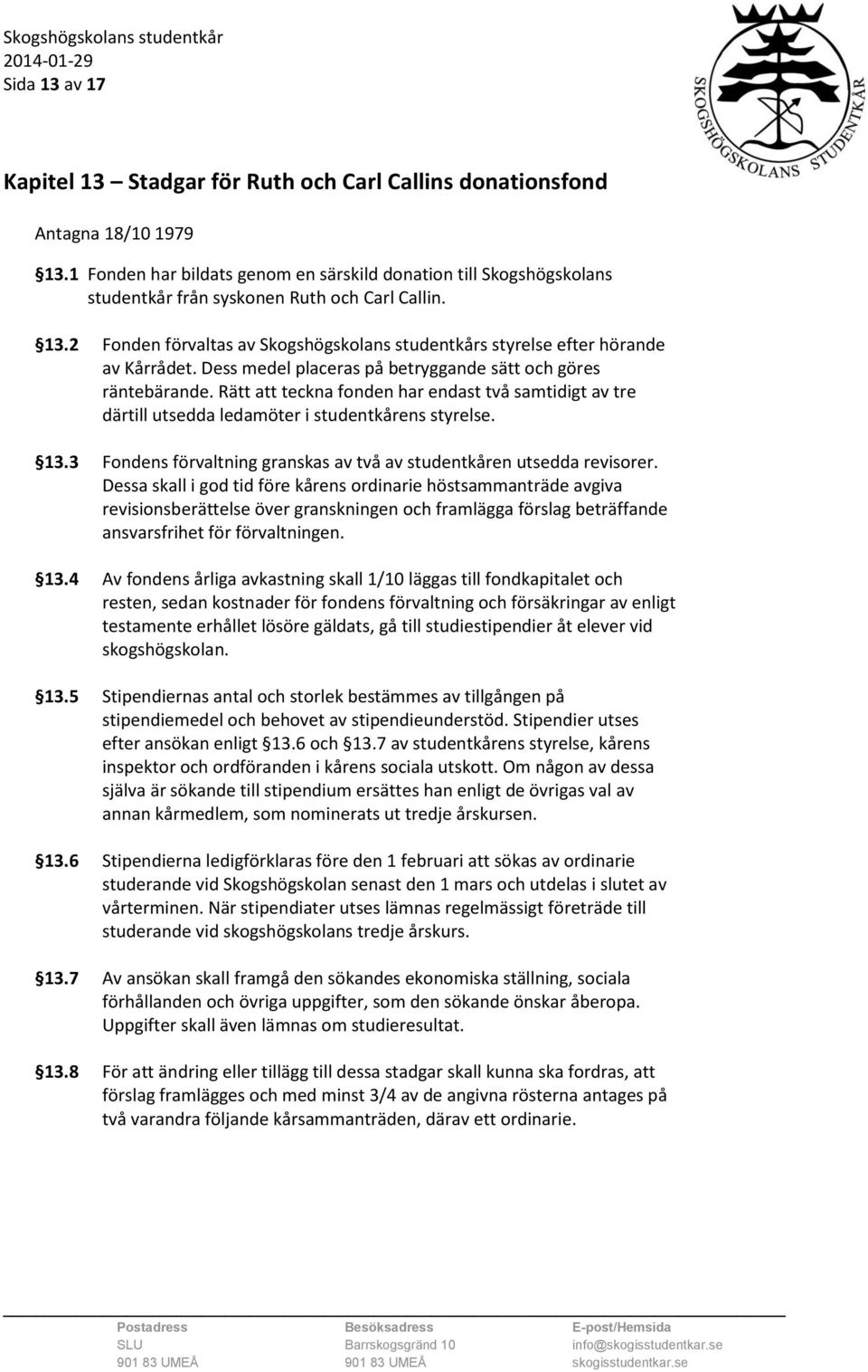 2 Fonden förvaltas av Skogshögskolans studentkårs styrelse efter hörande av Kårrådet. Dess medel placeras på betryggande sätt och göres räntebärande.