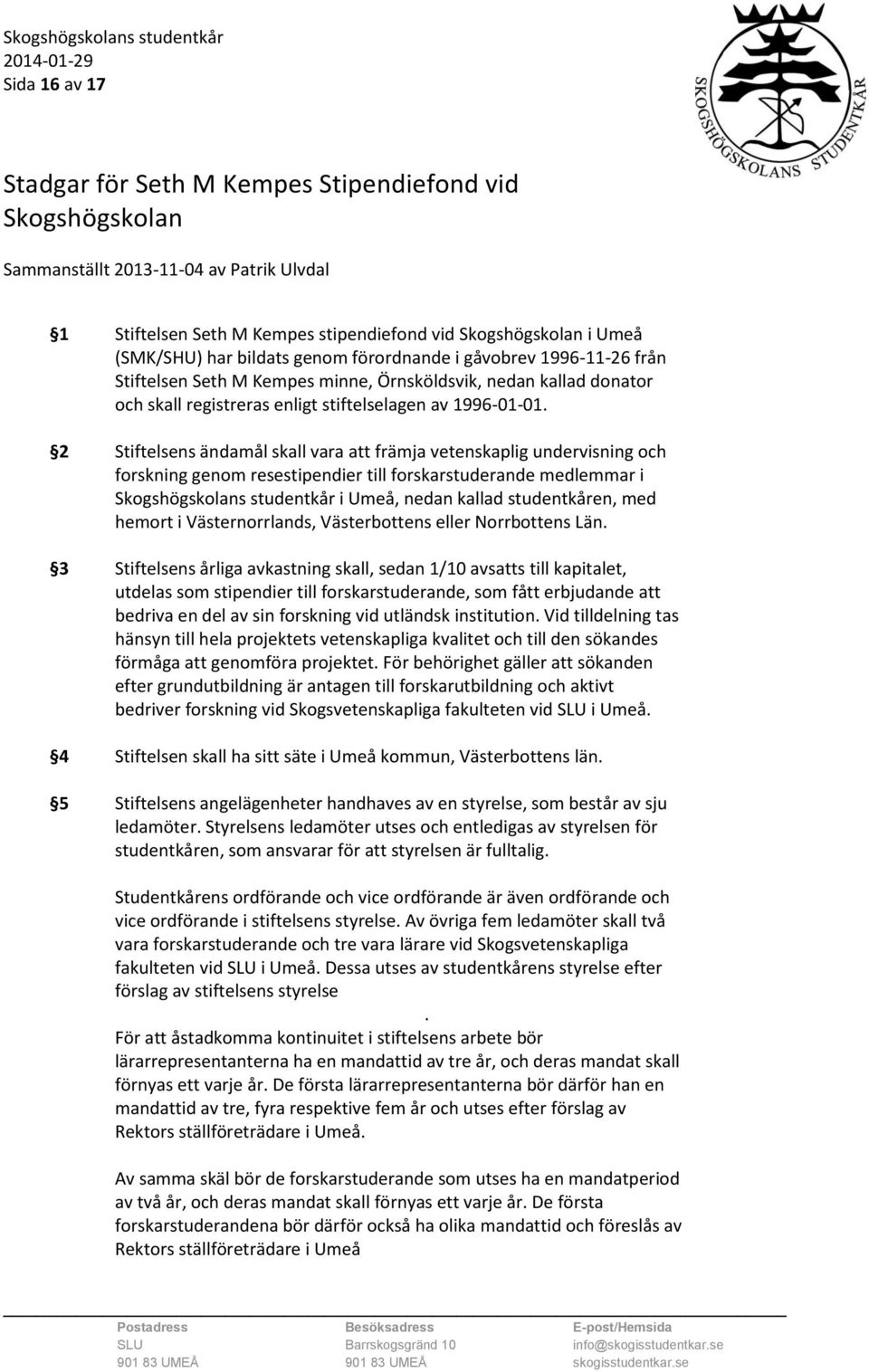 2 Stiftelsens ändamål skall vara att främja vetenskaplig undervisning och forskning genom resestipendier till forskarstuderande medlemmar i Skogshögskolans studentkår i Umeå, nedan kallad