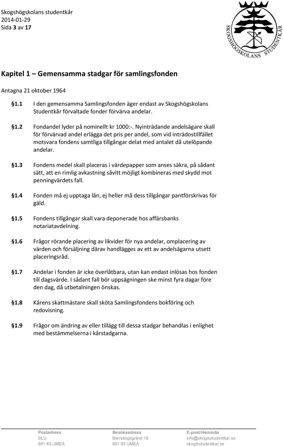 Nyinträdande andelsägare skall för förvärvad andel erlägga det pris per andel, som vid inträdostillfället motsvara fondens samtliga tillgångar delat med antalet då utelöpande andelar. 1.