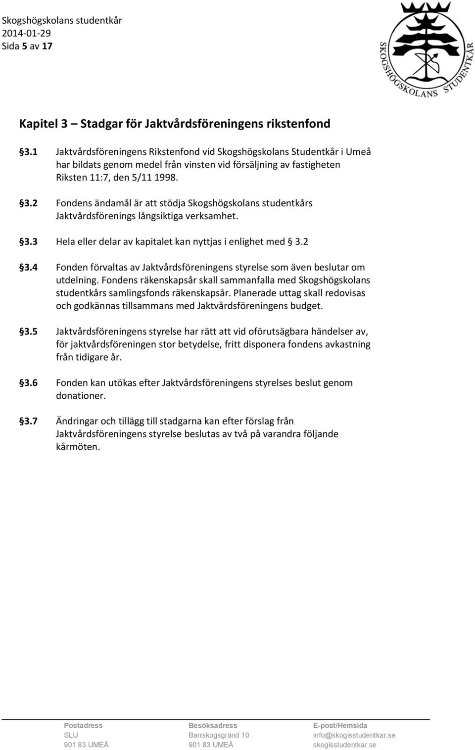 2 Fondens ändamål är att stödja Skogshögskolans studentkårs Jaktvårdsförenings långsiktiga verksamhet. 3.3 Hela eller delar av kapitalet kan nyttjas i enlighet med 3.2 3.