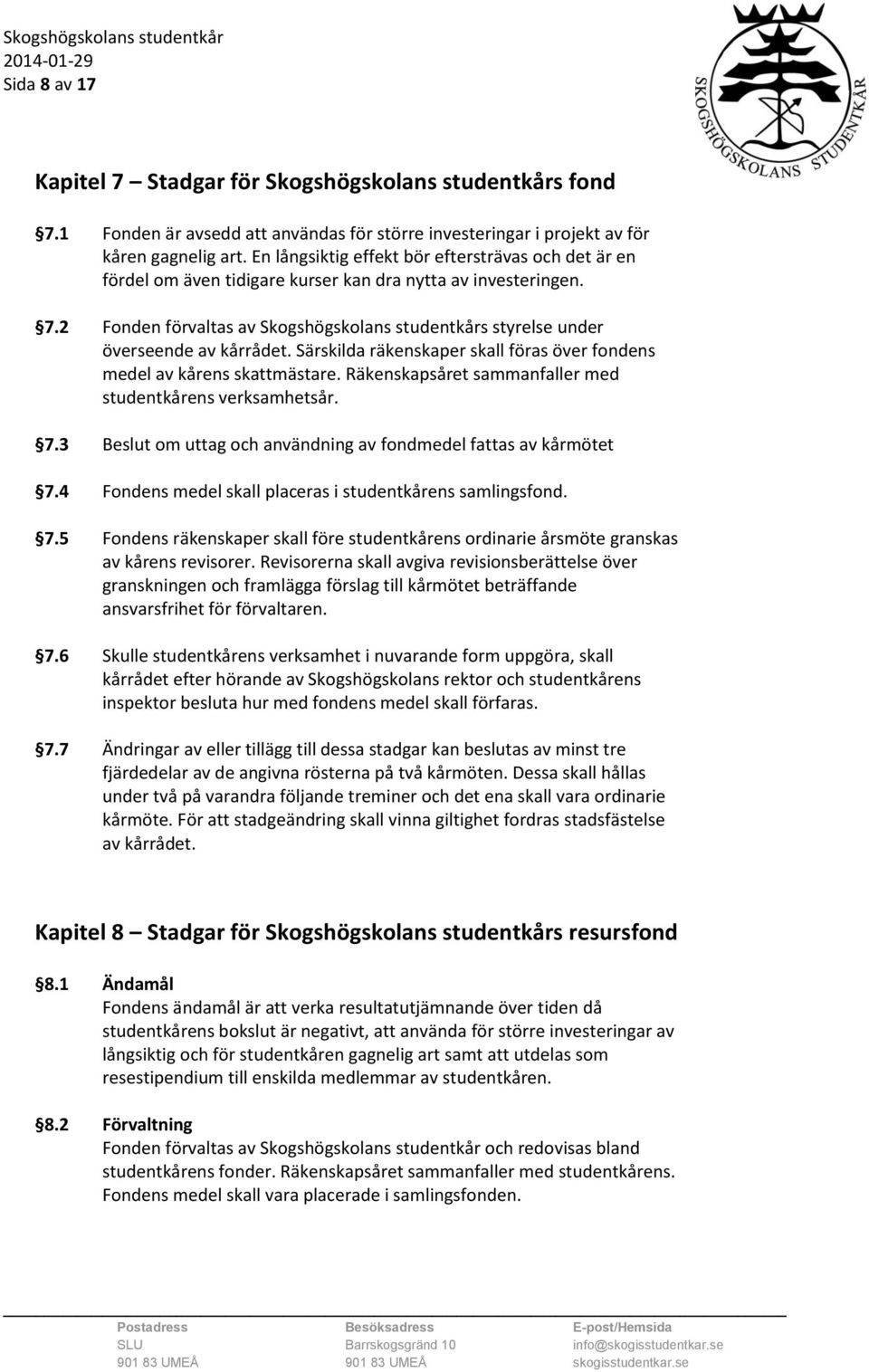 2 Fonden förvaltas av Skogshögskolans studentkårs styrelse under överseende av kårrådet. Särskilda räkenskaper skall föras över fondens medel av kårens skattmästare.