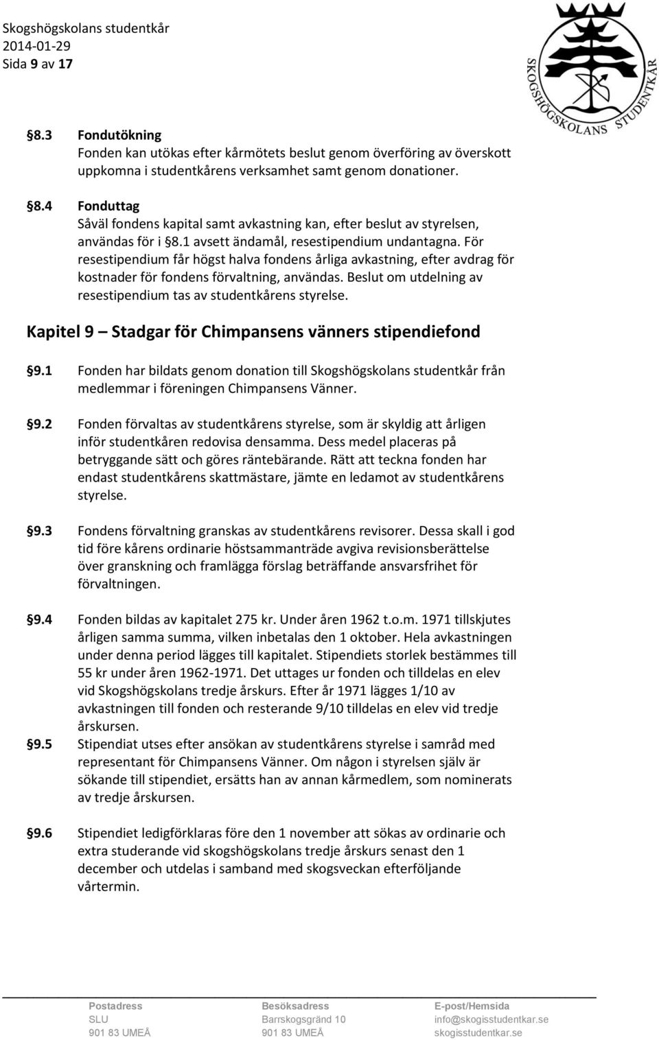 Beslut om utdelning av resestipendium tas av studentkårens styrelse. Kapitel 9 Stadgar för Chimpansens vänners stipendiefond 9.