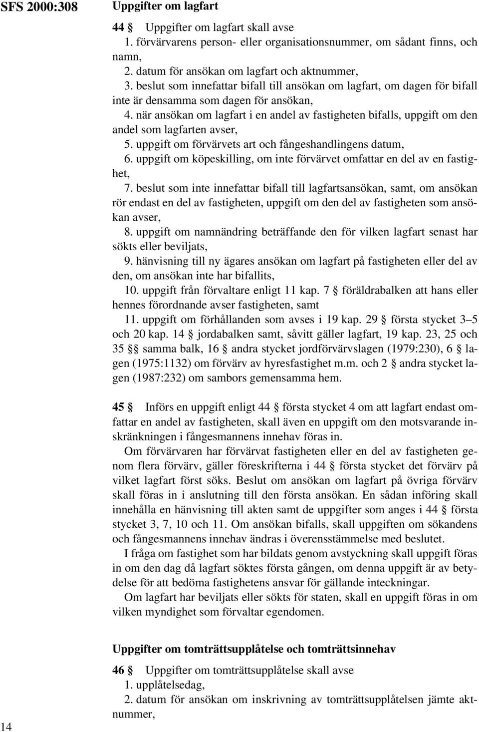 när ansökan om lagfart i en andel av fastigheten bifalls, uppgift om den andel som lagfarten avser, 5. uppgift om förvärvets art och fångeshandlingens datum, 6.