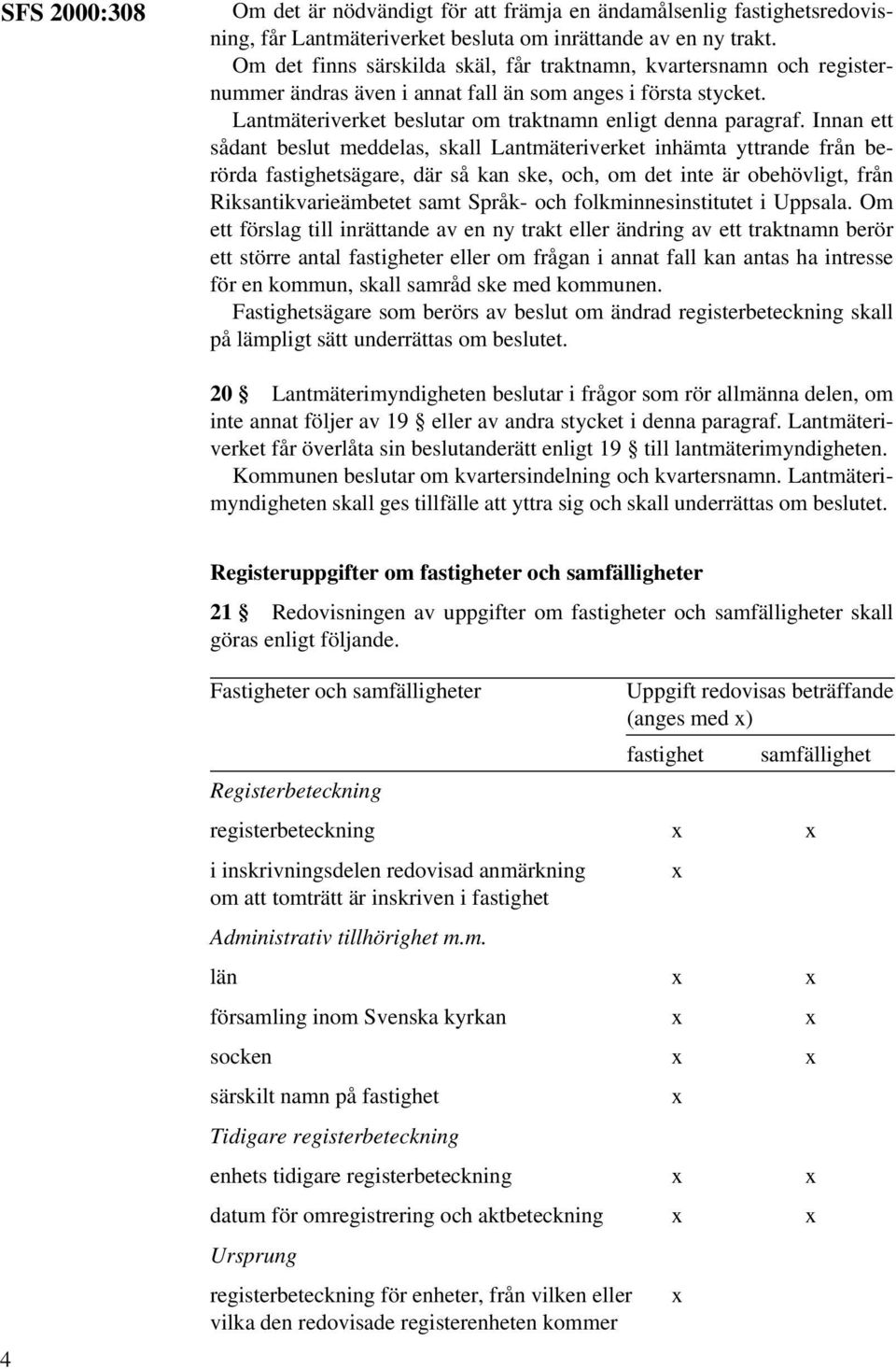 Innan ett sådant beslut meddelas, skall Lantmäteriverket inhämta yttrande från berörda fastighetsägare, där så kan ske, och, om det inte är obehövligt, från Riksantikvarieämbetet samt Språk- och