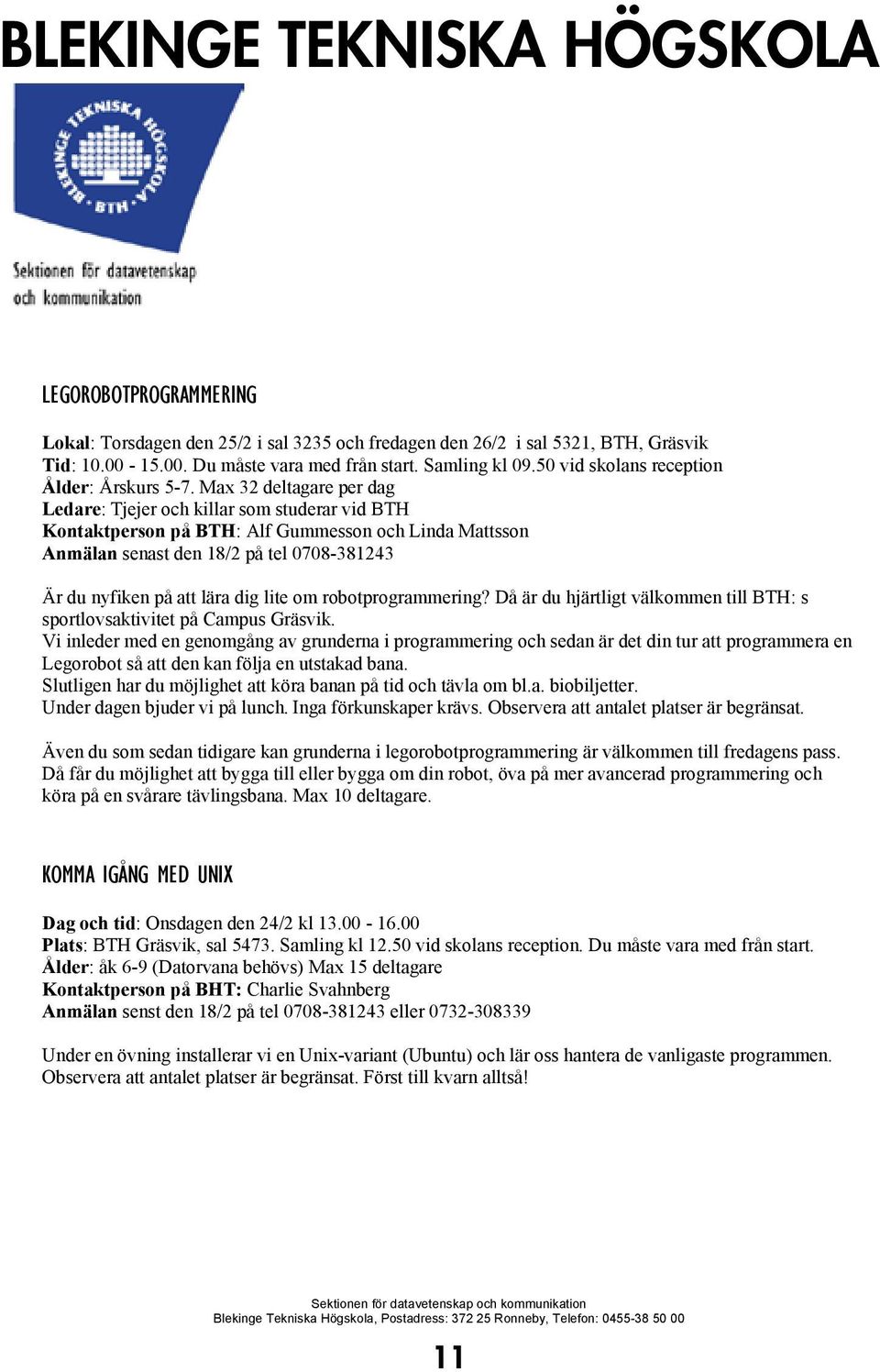 Max 32 deltagare per dag Ledare: Tjejer och killar som studerar vid BTH Kontaktperson på BTH: Alf Gummesson och Linda Mattsson Anmälan senast den 18/2 på tel 0708-381243 Är du nyfiken på att lära dig