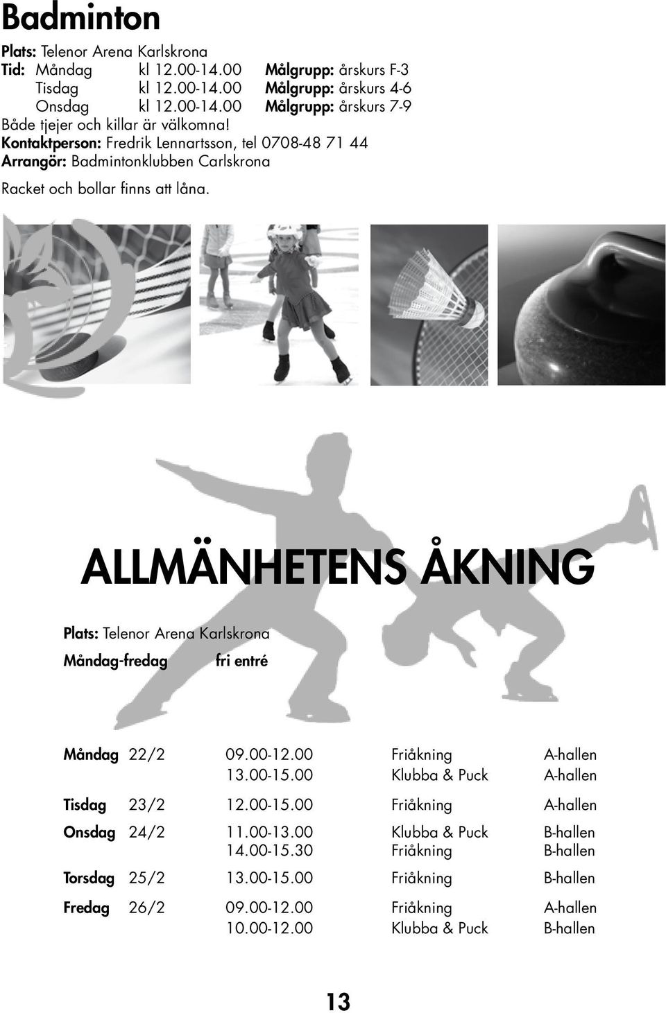 ALLMÄNHETENS ÅKNING Plats: Telenor Arena Karlskrona Måndag-fredag fri entré Måndag 22/2 09.00-12.00 Friåkning A-hallen 13.00-15.00 Klubba & Puck A-hallen Tisdag 23/2 12.00-15.00 Friåkning A-hallen Onsdag 24/2 11.